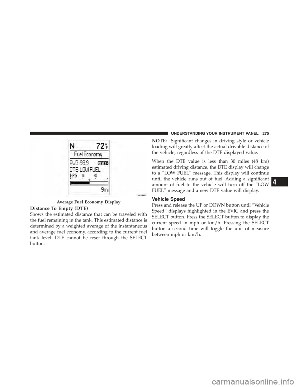 DODGE GRAND CARAVAN 2011 5.G Owners Manual Distance To Empty (DTE)
Shows the estimated distance that can be traveled with
the fuel remaining in the tank. This estimated distance is
determined by a weighted average of the instantaneous
and aver DODGE GRAND CARAVAN 2011 5.G Owners Manual Distance To Empty (DTE)
Shows the estimated distance that can be traveled with
the fuel remaining in the tank. This estimated distance is
determined by a weighted average of the instantaneous
and aver