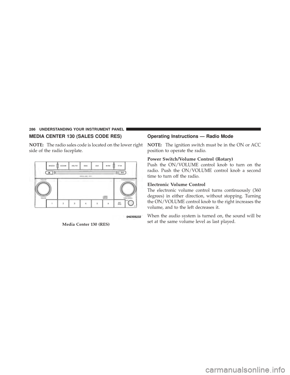 DODGE GRAND CARAVAN 2011 5.G Owners Manual MEDIA CENTER 130 (SALES CODE RES)
NOTE:The radio sales code is located on the lower right
side of the radio faceplate.
Operating Instructions — Radio Mode
NOTE: The ignition switch must be in the ON DODGE GRAND CARAVAN 2011 5.G Owners Manual MEDIA CENTER 130 (SALES CODE RES)
NOTE:The radio sales code is located on the lower right
side of the radio faceplate.
Operating Instructions — Radio Mode
NOTE: The ignition switch must be in the ON