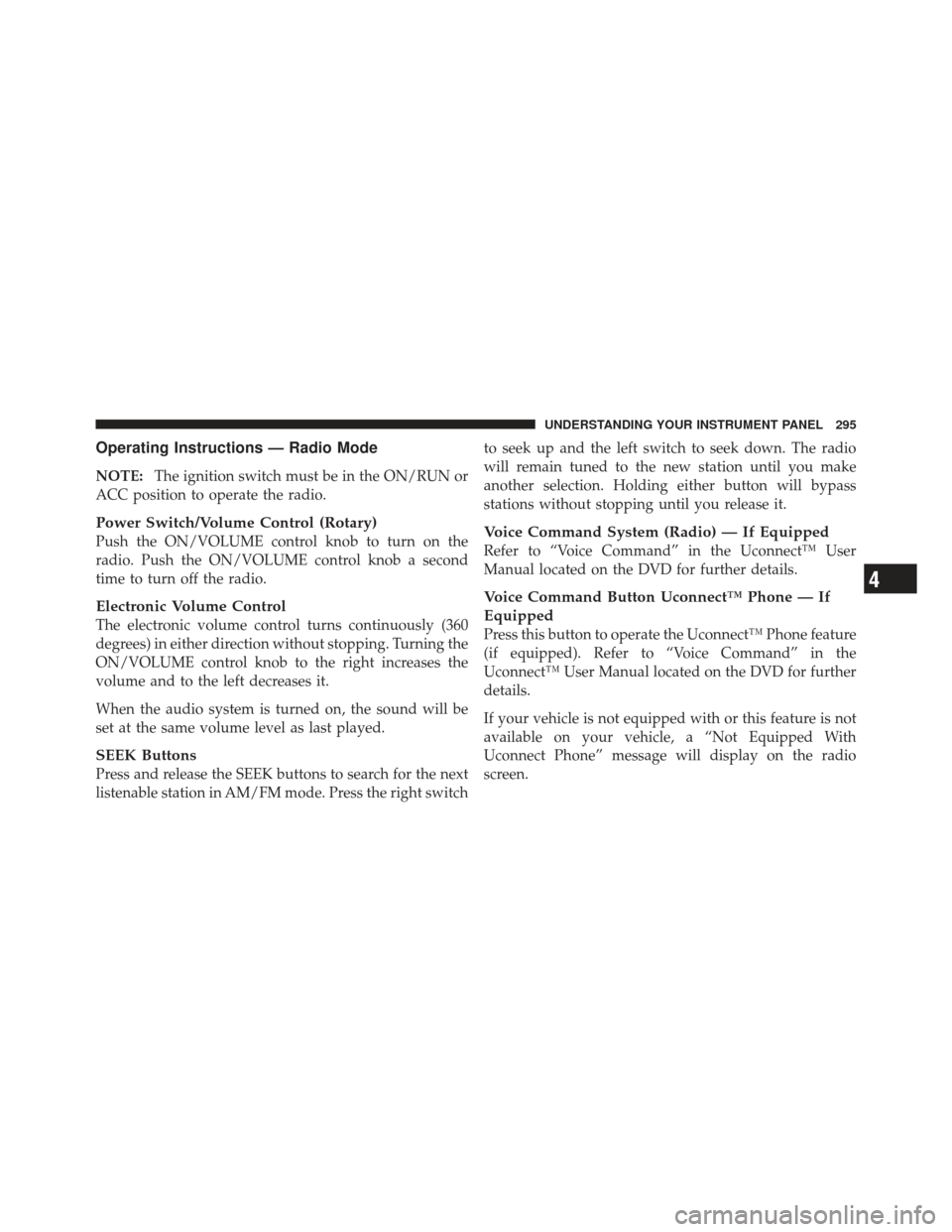 DODGE GRAND CARAVAN 2011 5.G Owners Manual Operating Instructions — Radio Mode
NOTE:The ignition switch must be in the ON/RUN or
ACC position to operate the radio.
Power Switch/Volume Control (Rotary)
Push the ON/VOLUME control knob to turn DODGE GRAND CARAVAN 2011 5.G Owners Manual Operating Instructions — Radio Mode
NOTE:The ignition switch must be in the ON/RUN or
ACC position to operate the radio.
Power Switch/Volume Control (Rotary)
Push the ON/VOLUME control knob to turn