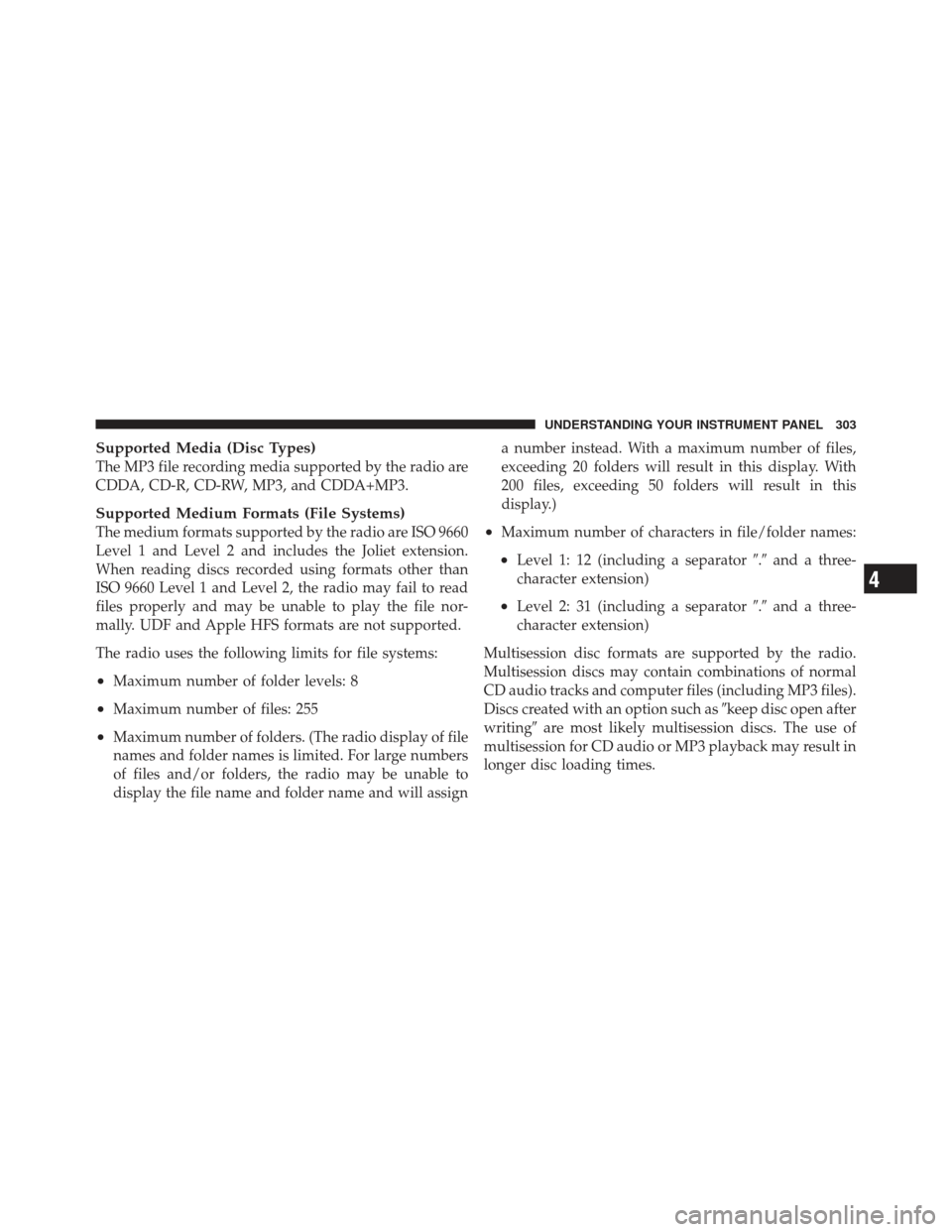 DODGE GRAND CARAVAN 2011 5.G Owners Manual Supported Media (Disc Types)
The MP3 file recording media supported by the radio are
CDDA, CD-R, CD-RW, MP3, and CDDA+MP3.
Supported Medium Formats (File Systems)
The medium formats supported by the r
