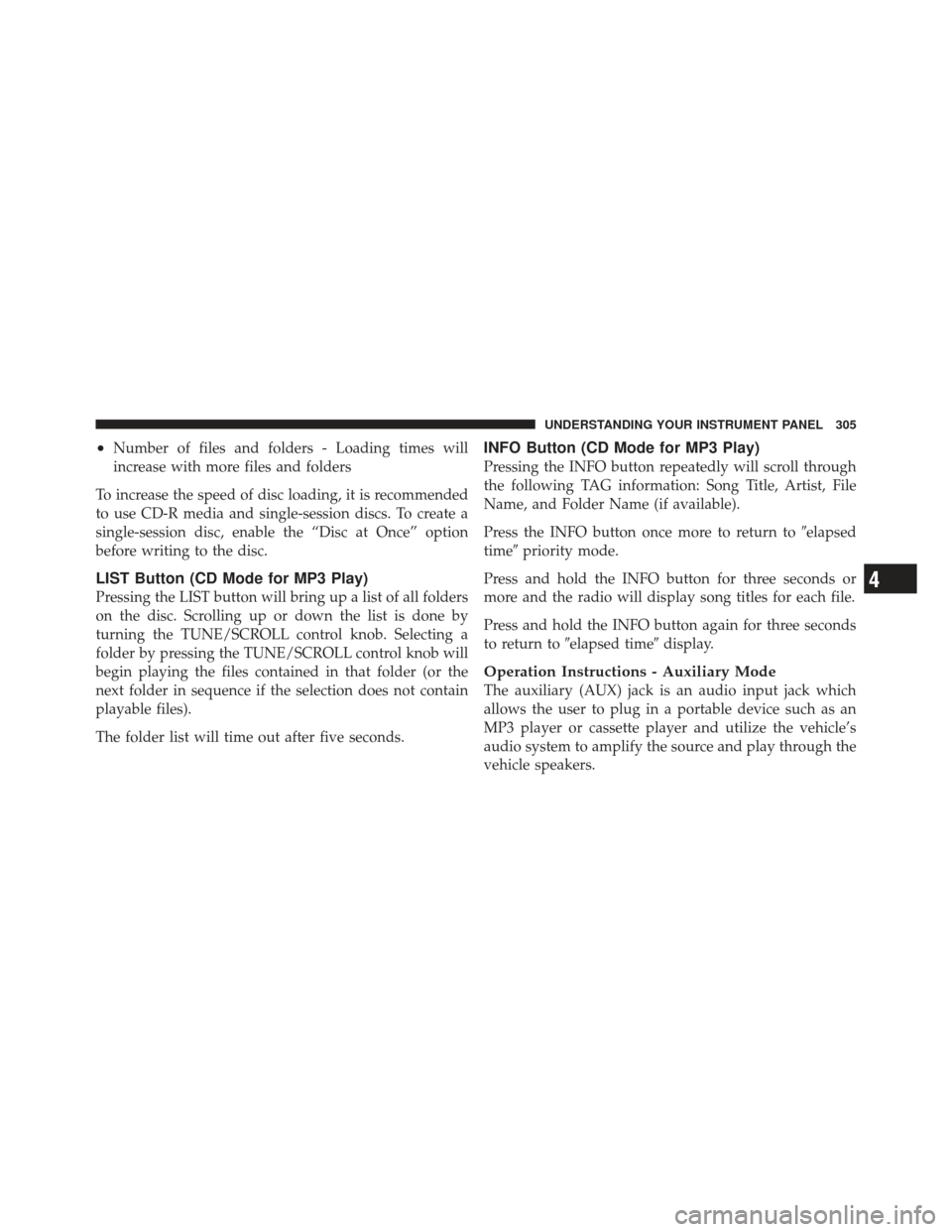 DODGE GRAND CARAVAN 2011 5.G Owners Manual •Number of files and folders - Loading times will
increase with more files and folders
To increase the speed of disc loading, it is recommended
to use CD-R media and single-session discs. To create 