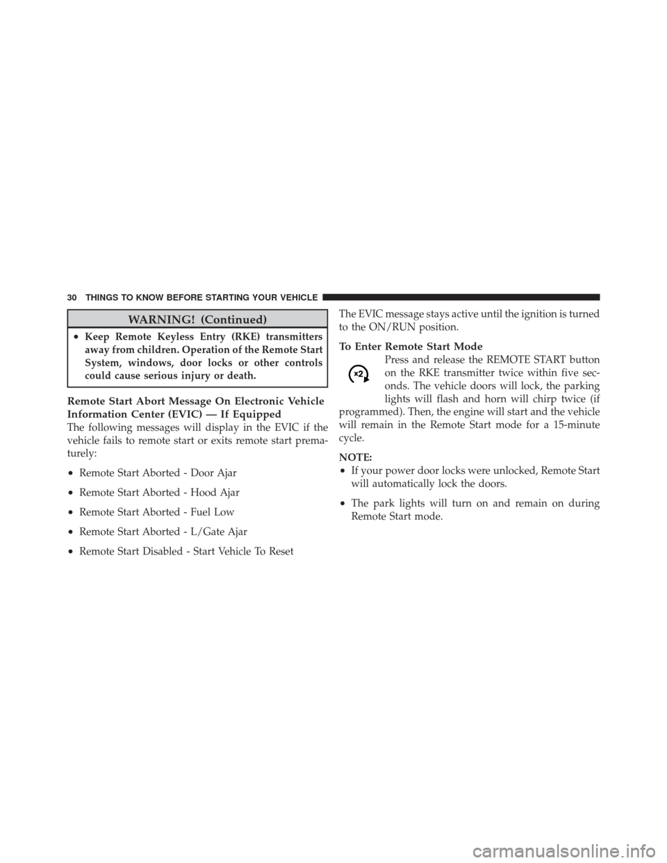 DODGE GRAND CARAVAN 2011 5.G Owners Guide WARNING! (Continued)
•Keep Remote Keyless Entry (RKE) transmitters
away from children. Operation of the Remote Start
System, windows, door locks or other controls
could cause serious injury or death