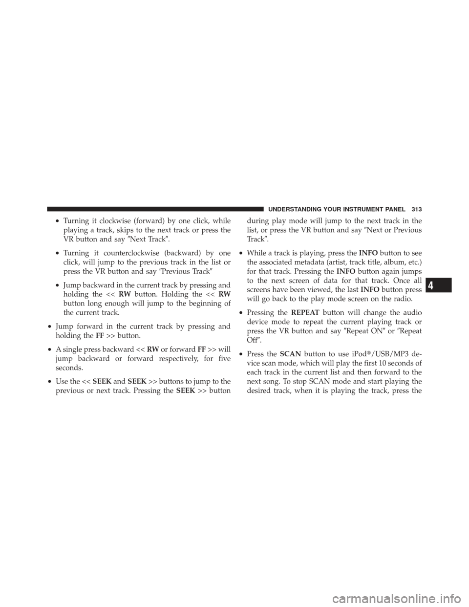 DODGE GRAND CARAVAN 2011 5.G Owners Manual •Turning it clockwise (forward) by one click, while
playing a track, skips to the next track or press the
VR button and sayNext Track.
•Turning it counterclockwise (backward) by one
click, will 