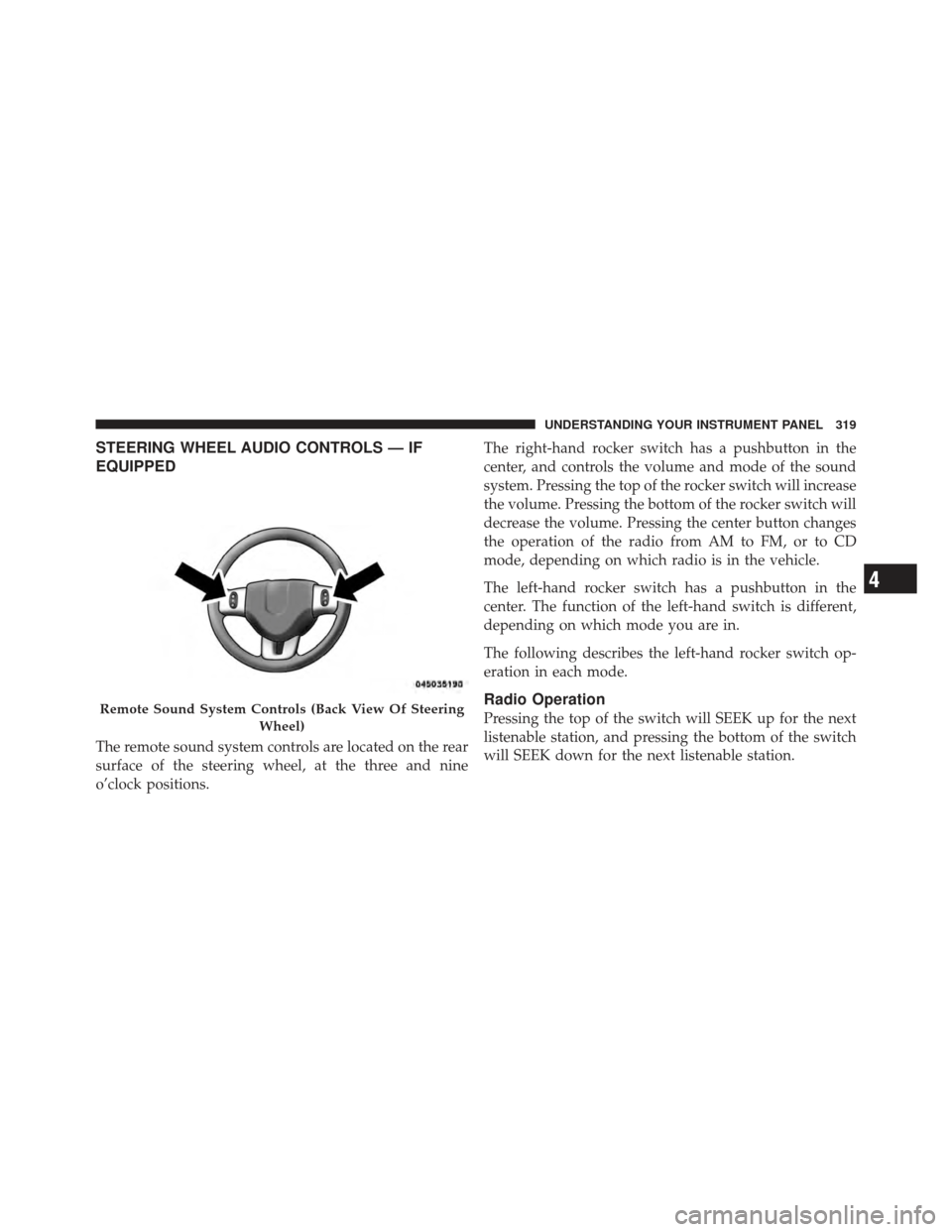 DODGE GRAND CARAVAN 2011 5.G Owners Manual STEERING WHEEL AUDIO CONTROLS — IF
EQUIPPED
The remote sound system controls are located on the rear
surface of the steering wheel, at the three and nine
o’clock positions.The right-hand rocker sw