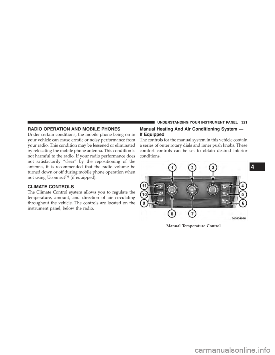 DODGE GRAND CARAVAN 2011 5.G Owners Manual RADIO OPERATION AND MOBILE PHONES
Under certain conditions, the mobile phone being on in
your vehicle can cause erratic or noisy performance from
your radio. This condition may be lessened or eliminat