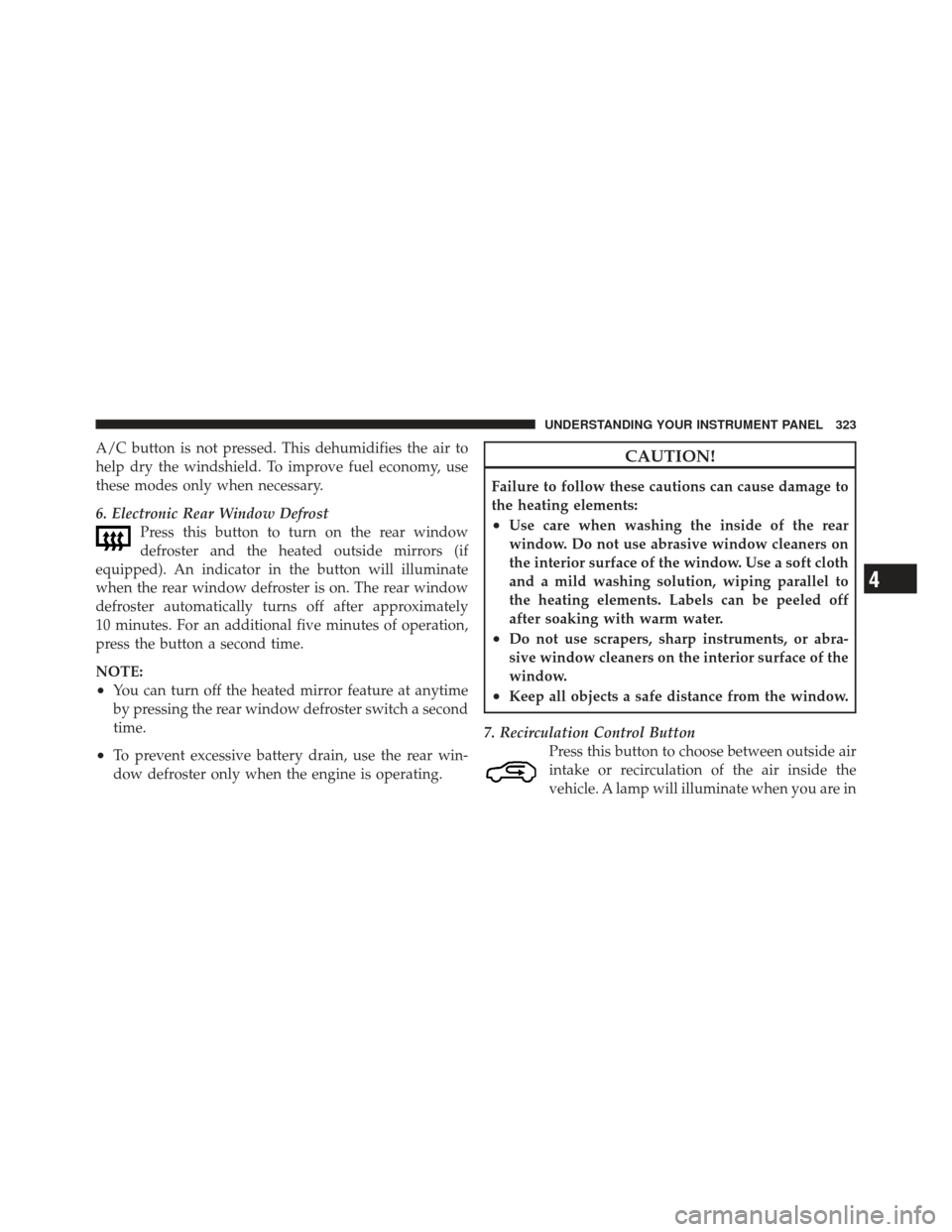 DODGE GRAND CARAVAN 2011 5.G Owners Manual A/C button is not pressed. This dehumidifies the air to
help dry the windshield. To improve fuel economy, use
these modes only when necessary.
6. Electronic Rear Window DefrostPress this button to tur