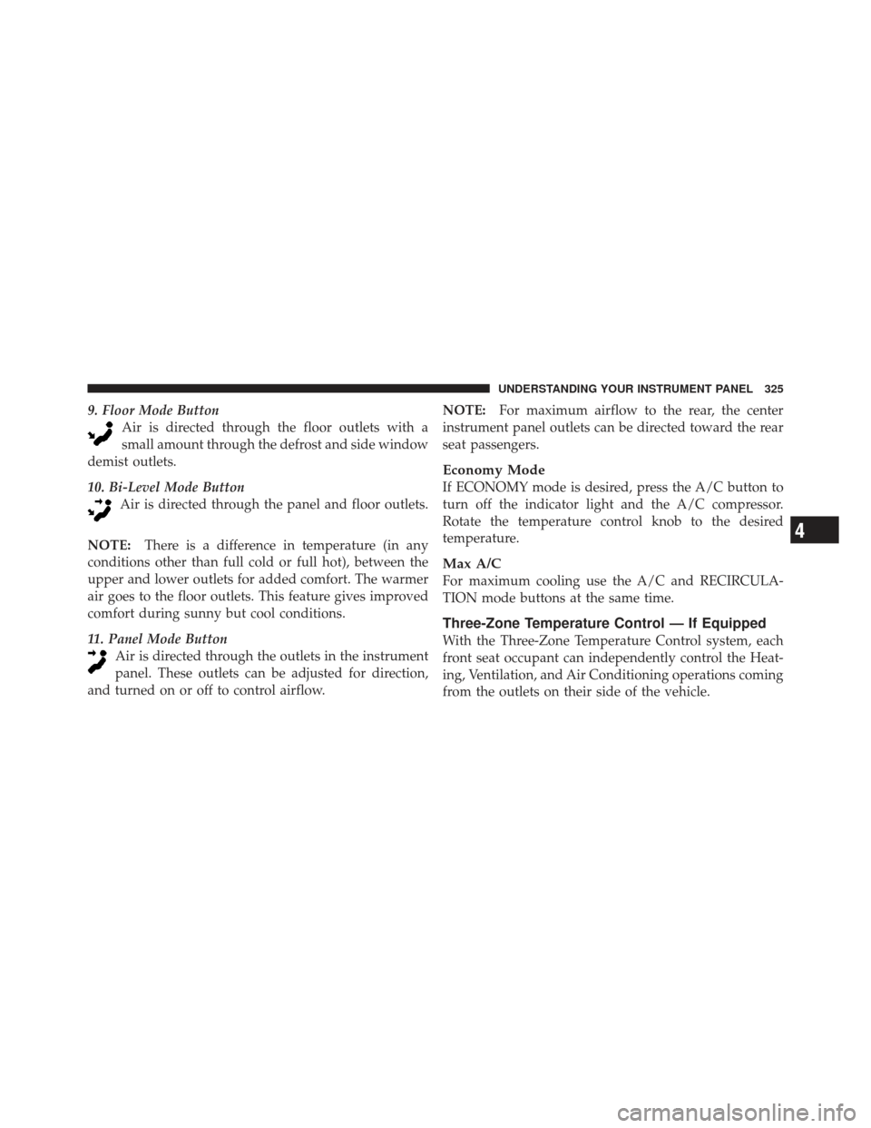 DODGE GRAND CARAVAN 2011 5.G Owners Manual 9. Floor Mode ButtonAir is directed through the floor outlets with a
small amount through the defrost and side window
demist outlets.
10. Bi-Level Mode Button Air is directed through the panel and flo