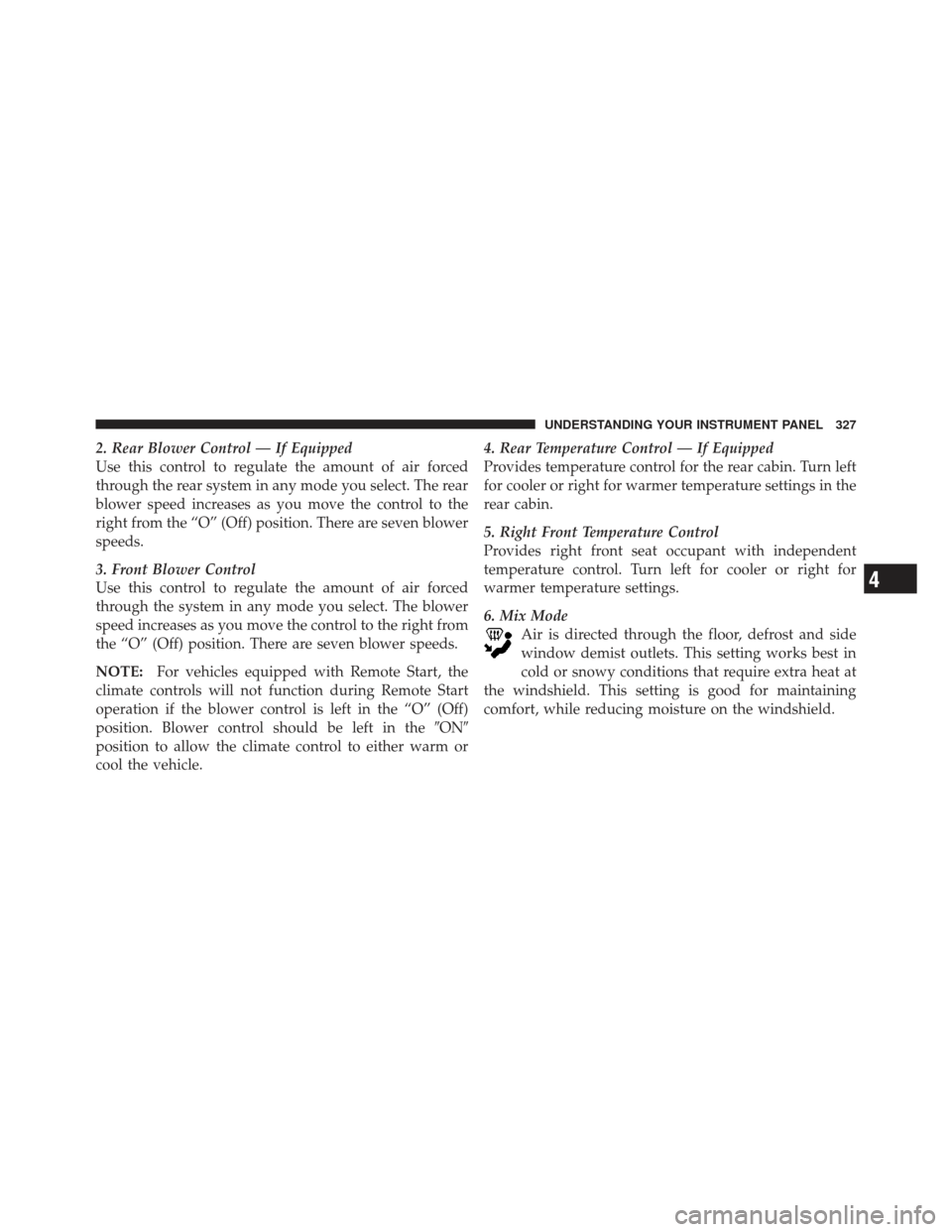 DODGE GRAND CARAVAN 2011 5.G Owners Manual 2. Rear Blower Control — If Equipped
Use this control to regulate the amount of air forced
through the rear system in any mode you select. The rear
blower speed increases as you move the control to 