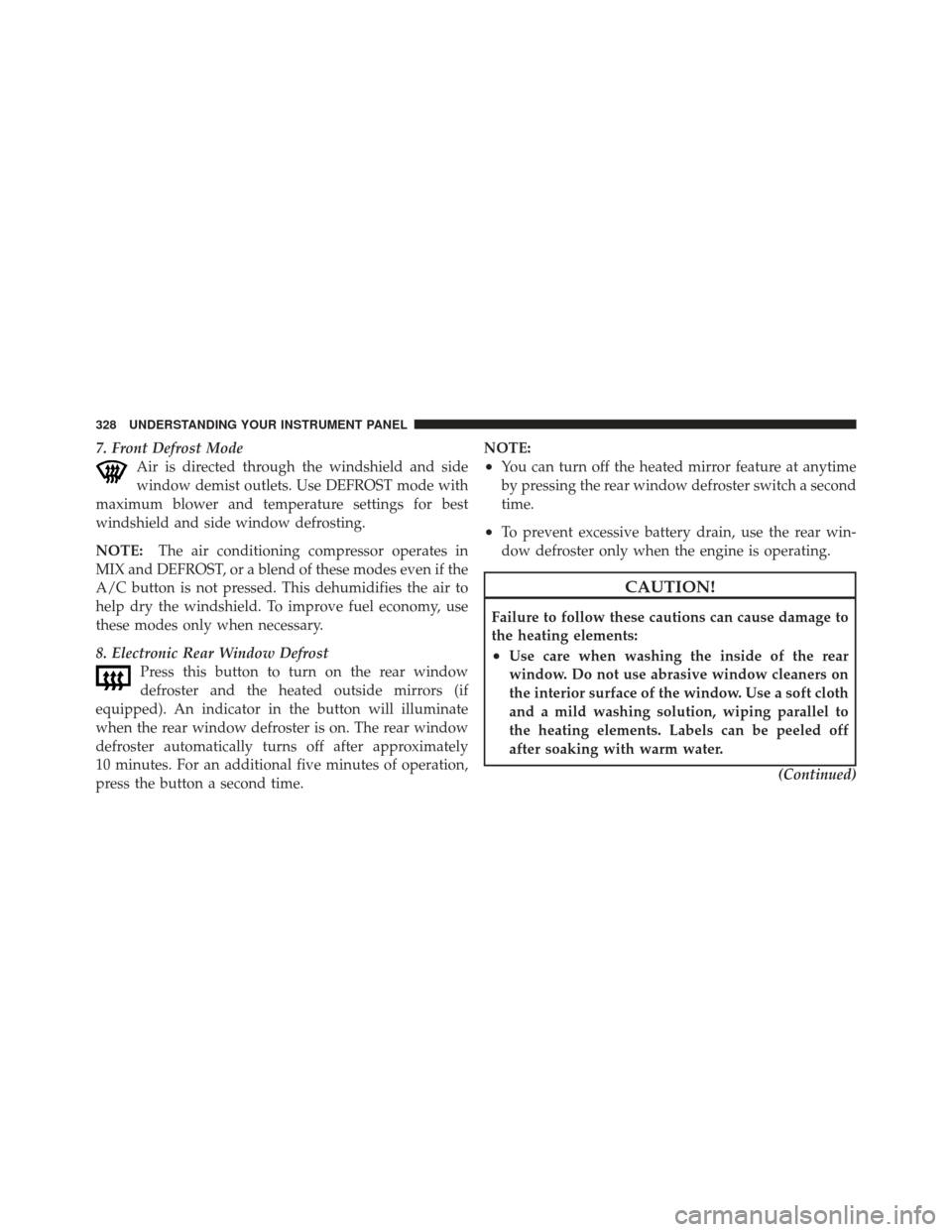 DODGE GRAND CARAVAN 2011 5.G Owners Manual 7. Front Defrost ModeAir is directed through the windshield and side
window demist outlets. Use DEFROST mode with
maximum blower and temperature settings for best
windshield and side window defrosting
