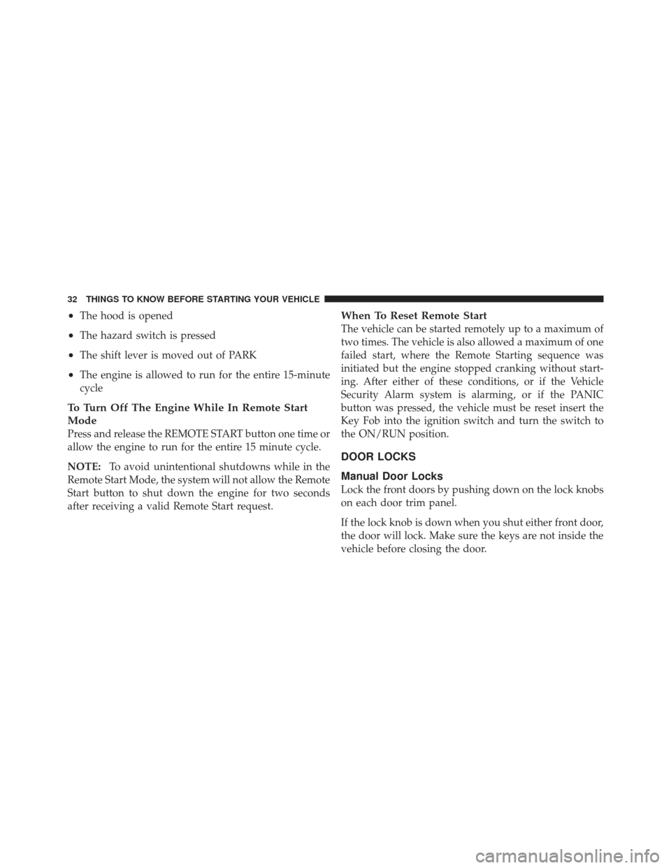 DODGE GRAND CARAVAN 2011 5.G Owners Manual •The hood is opened
•The hazard switch is pressed
•The shift lever is moved out of PARK
•The engine is allowed to run for the entire 15-minute
cycle
To Turn Off The Engine While In Remote Star