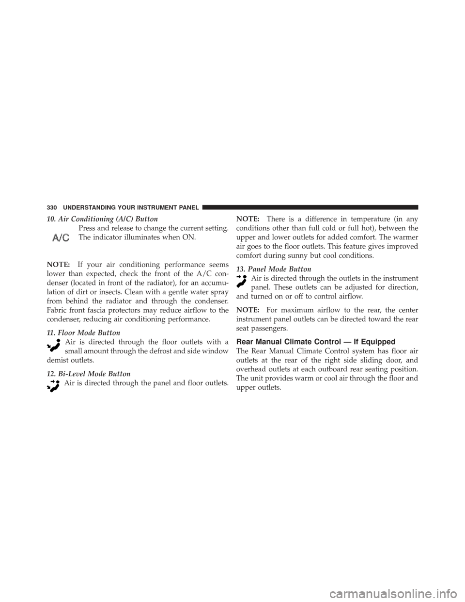 DODGE GRAND CARAVAN 2011 5.G Owners Manual 10. Air Conditioning (A/C) ButtonPress and release to change the current setting.
The indicator illuminates when ON.
NOTE: If your air conditioning performance seems
lower than expected, check the fro