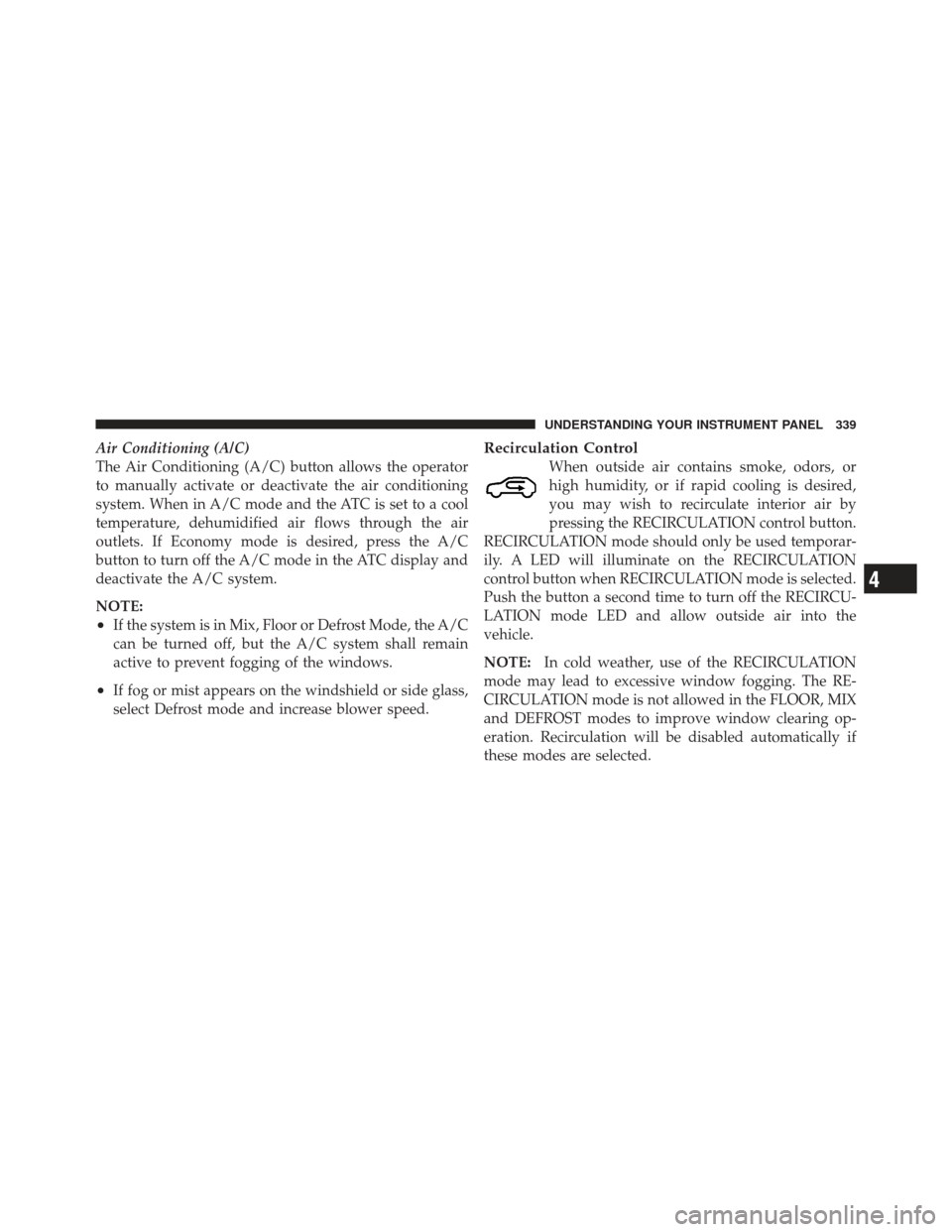 DODGE GRAND CARAVAN 2011 5.G Owners Manual Air Conditioning (A/C)
The Air Conditioning (A/C) button allows the operator
to manually activate or deactivate the air conditioning
system. When in A/C mode and the ATC is set to a cool
temperature, 