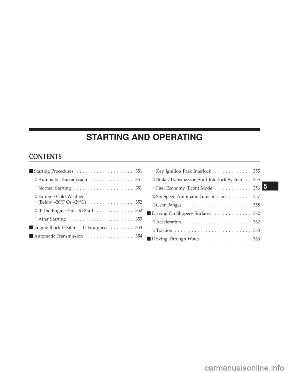 DODGE GRAND CARAVAN 2011 5.G Owners Manual STARTING AND OPERATING
CONTENTS
Starting Procedures .................... 351
▫ Automatic Transmission ............... 351
▫ Normal Starting ..................... 351
▫ Extreme Cold Weather
(Bel