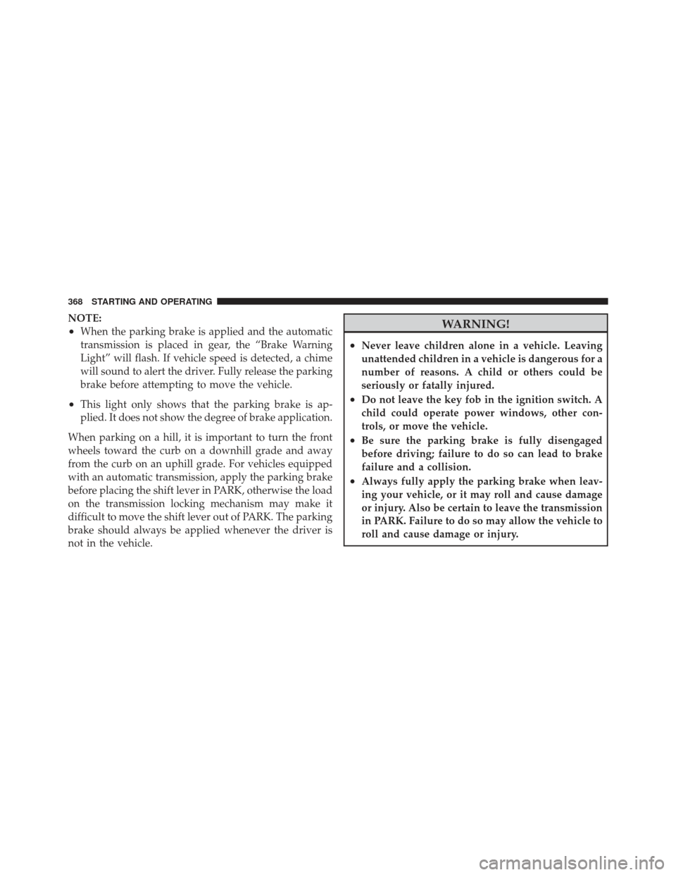 DODGE GRAND CARAVAN 2011 5.G Owners Manual NOTE:
•When the parking brake is applied and the automatic
transmission is placed in gear, the “Brake Warning
Light” will flash. If vehicle speed is detected, a chime
will sound to alert the dri DODGE GRAND CARAVAN 2011 5.G Owners Manual NOTE:
•When the parking brake is applied and the automatic
transmission is placed in gear, the “Brake Warning
Light” will flash. If vehicle speed is detected, a chime
will sound to alert the dri