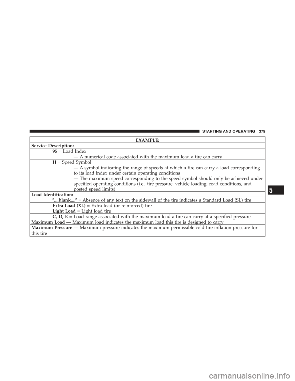 DODGE GRAND CARAVAN 2011 5.G Owners Manual EXAMPLE:
Service Description: 95= Load Index
— A numerical code associated with the maximum load a tire can carry
H = Speed Symbol
— A symbol indicating the range of speeds at which a tire can car DODGE GRAND CARAVAN 2011 5.G Owners Manual EXAMPLE:
Service Description: 95= Load Index
— A numerical code associated with the maximum load a tire can carry
H = Speed Symbol
— A symbol indicating the range of speeds at which a tire can car