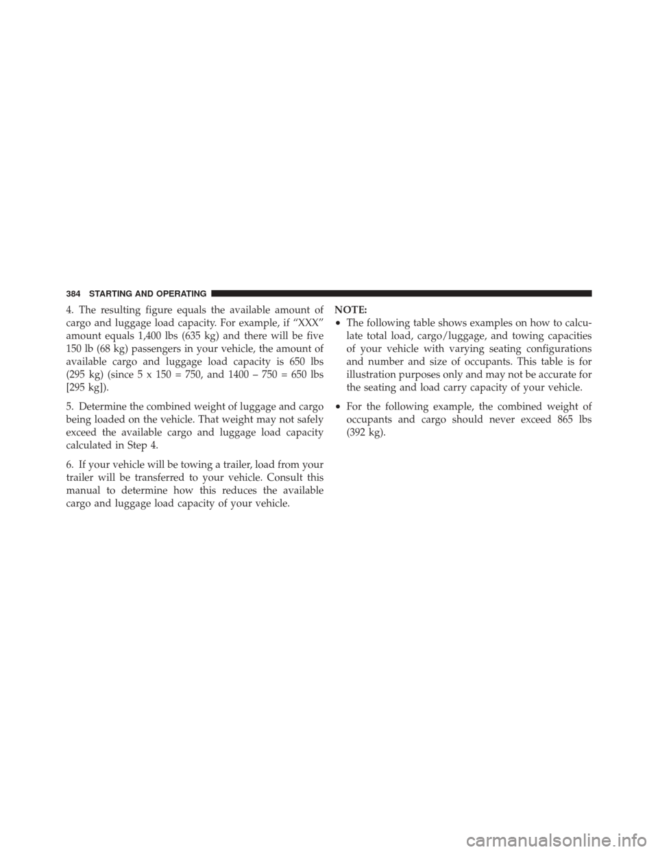 DODGE GRAND CARAVAN 2011 5.G Owners Manual 4. The resulting figure equals the available amount of
cargo and luggage load capacity. For example, if “XXX”
amount equals 1,400 lbs (635 kg) and there will be five
150 lb (68 kg) passengers in y DODGE GRAND CARAVAN 2011 5.G Owners Manual 4. The resulting figure equals the available amount of
cargo and luggage load capacity. For example, if “XXX”
amount equals 1,400 lbs (635 kg) and there will be five
150 lb (68 kg) passengers in y