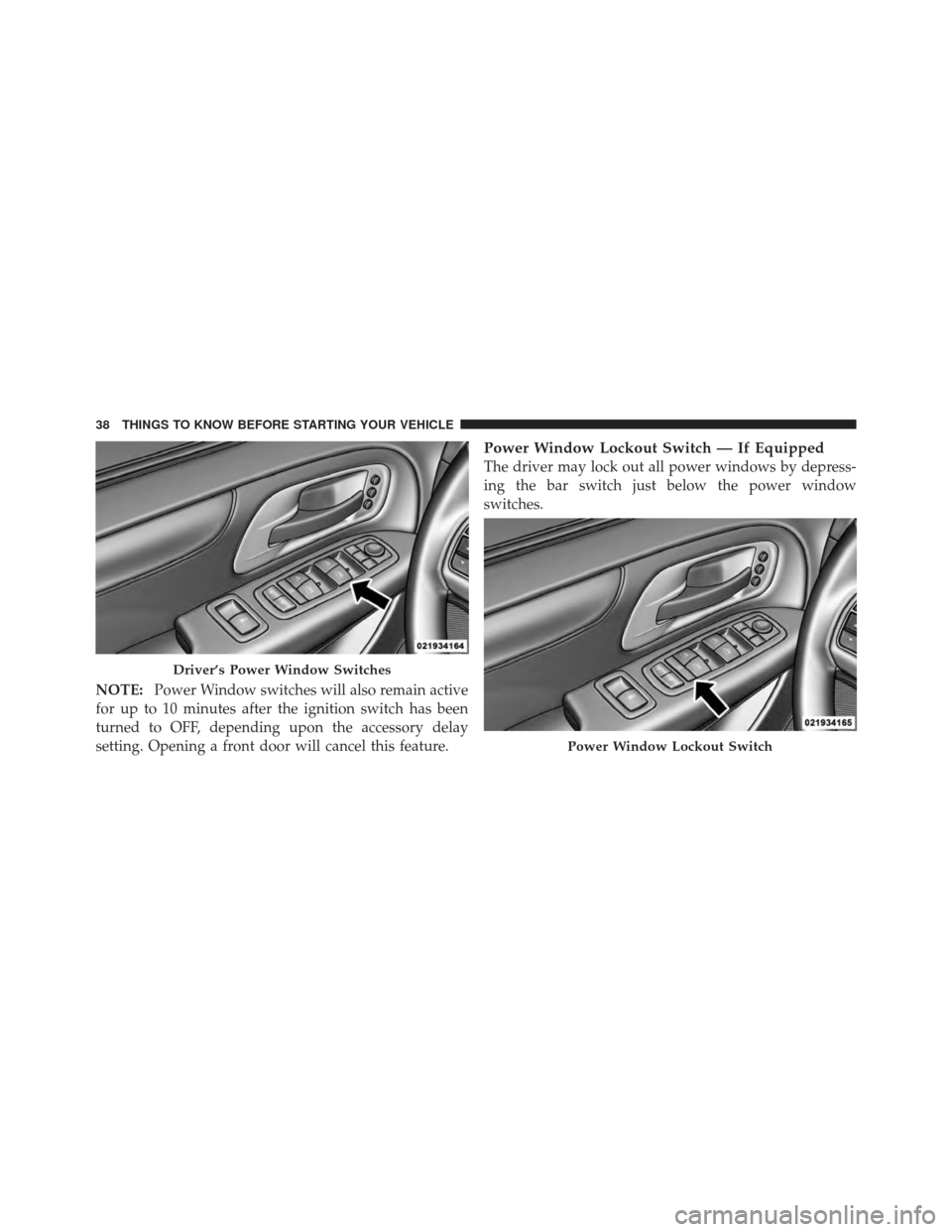 DODGE GRAND CARAVAN 2011 5.G Owners Guide NOTE:Power Window switches will also remain active
for up to 10 minutes after the ignition switch has been
turned to OFF, depending upon the accessory delay
setting. Opening a front door will cancel t DODGE GRAND CARAVAN 2011 5.G Owners Guide NOTE:Power Window switches will also remain active
for up to 10 minutes after the ignition switch has been
turned to OFF, depending upon the accessory delay
setting. Opening a front door will cancel t