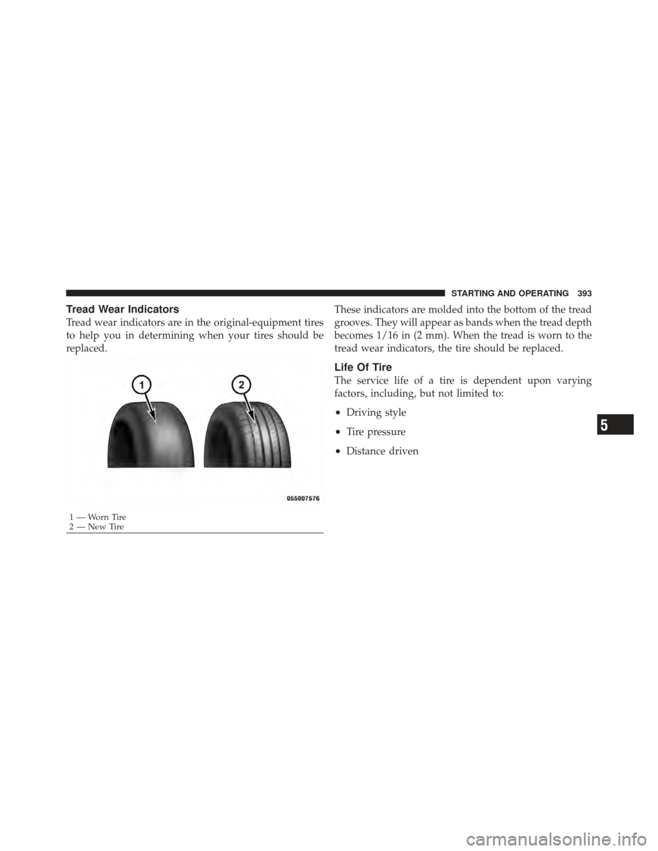 DODGE GRAND CARAVAN 2011 5.G Owners Manual Tread Wear Indicators
Tread wear indicators are in the original-equipment tires
to help you in determining when your tires should be
replaced.These indicators are molded into the bottom of the tread
g DODGE GRAND CARAVAN 2011 5.G Owners Manual Tread Wear Indicators
Tread wear indicators are in the original-equipment tires
to help you in determining when your tires should be
replaced.These indicators are molded into the bottom of the tread
g