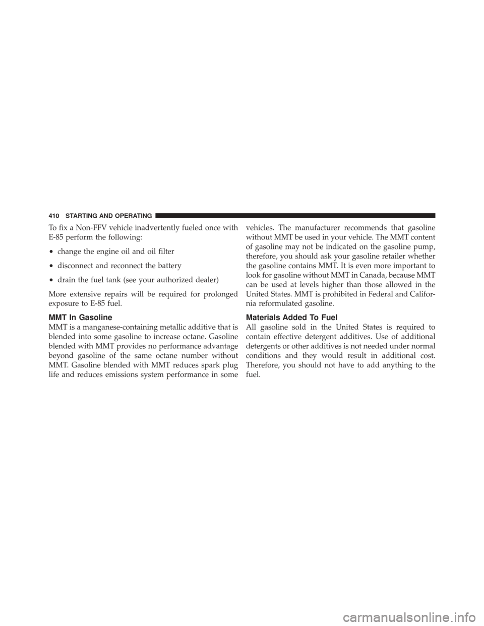 DODGE GRAND CARAVAN 2011 5.G Owners Manual To fix a Non-FFV vehicle inadvertently fueled once with
E-85 perform the following:
•change the engine oil and oil filter
•disconnect and reconnect the battery
•drain the fuel tank (see your aut