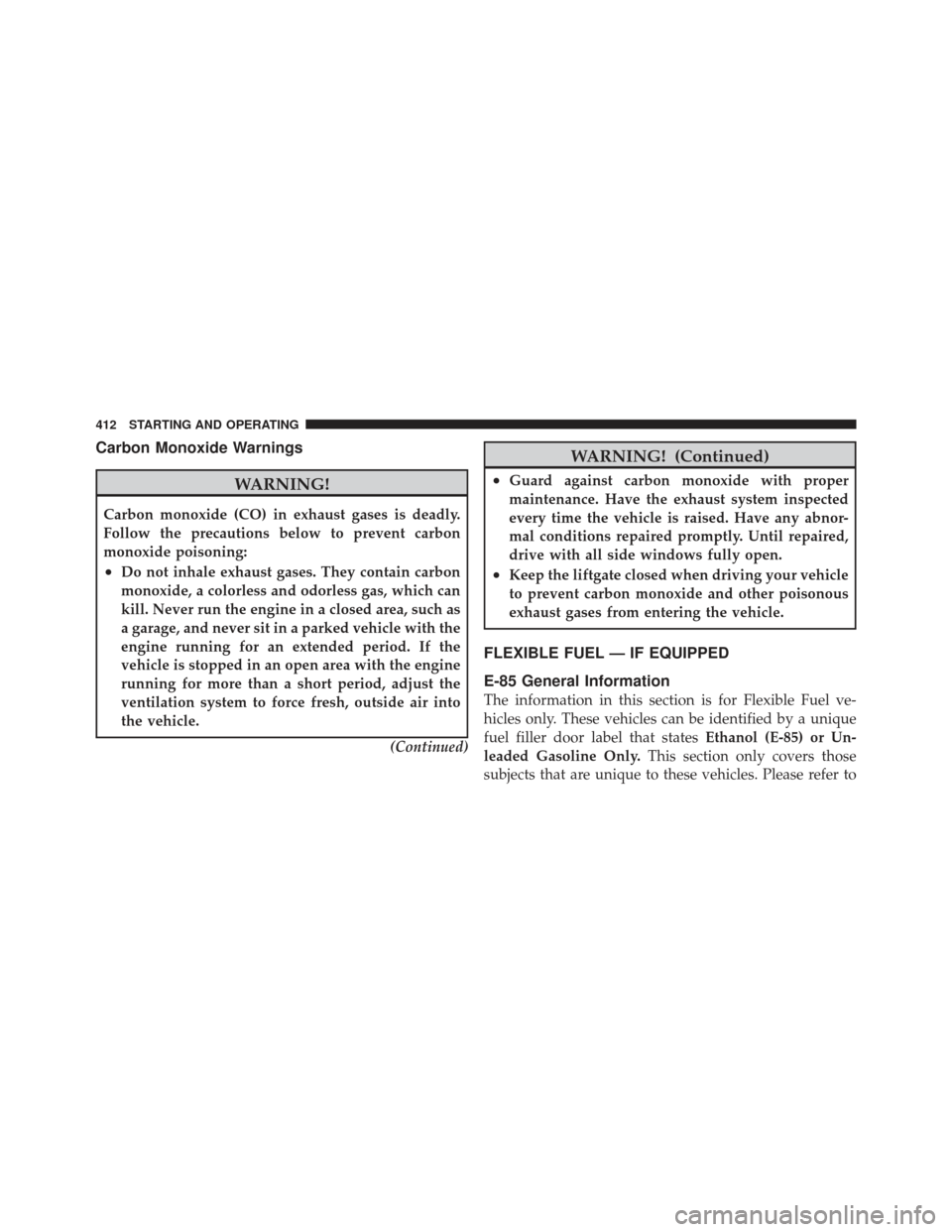 DODGE GRAND CARAVAN 2011 5.G Owners Manual Carbon Monoxide Warnings
WARNING!
Carbon monoxide (CO) in exhaust gases is deadly.
Follow the precautions below to prevent carbon
monoxide poisoning:
•Do not inhale exhaust gases. They contain carbo DODGE GRAND CARAVAN 2011 5.G Owners Manual Carbon Monoxide Warnings
WARNING!
Carbon monoxide (CO) in exhaust gases is deadly.
Follow the precautions below to prevent carbon
monoxide poisoning:
•Do not inhale exhaust gases. They contain carbo