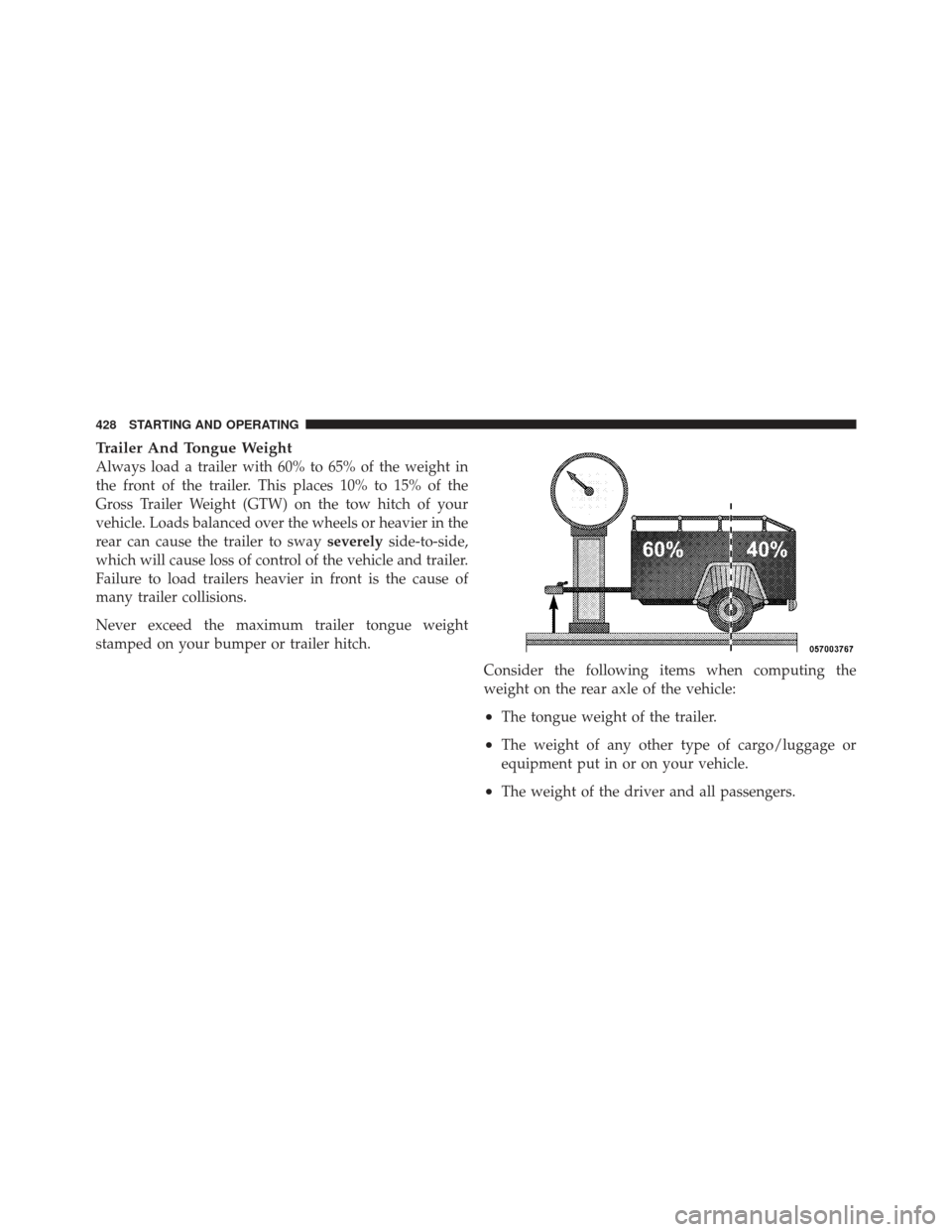 DODGE GRAND CARAVAN 2011 5.G Owners Manual Trailer And Tongue Weight
Always load a trailer with 60% to 65% of the weight in
the front of the trailer. This places 10% to 15% of the
Gross Trailer Weight (GTW) on the tow hitch of your
vehicle. Lo DODGE GRAND CARAVAN 2011 5.G Owners Manual Trailer And Tongue Weight
Always load a trailer with 60% to 65% of the weight in
the front of the trailer. This places 10% to 15% of the
Gross Trailer Weight (GTW) on the tow hitch of your
vehicle. Lo