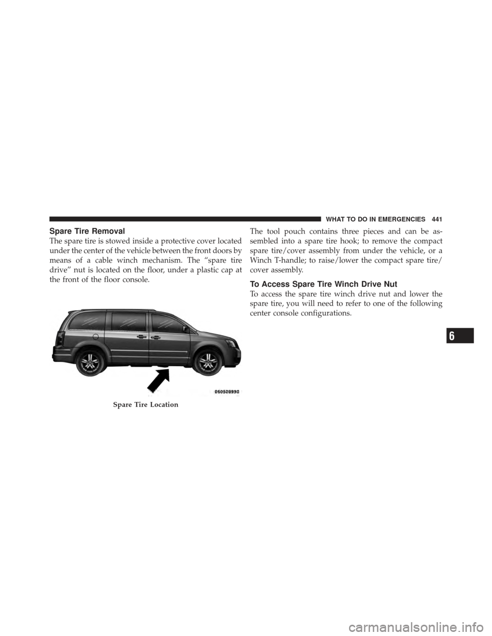 DODGE GRAND CARAVAN 2011 5.G Owners Manual Spare Tire Removal
The spare tire is stowed inside a protective cover located
under the center of the vehicle between the front doors by
means of a cable winch mechanism. The “spare tire
drive” nu