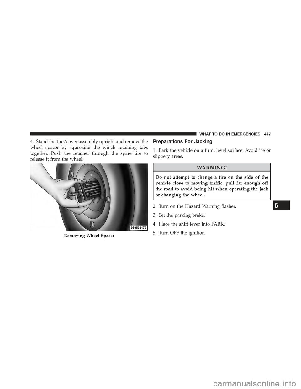 DODGE GRAND CARAVAN 2011 5.G Owners Manual 4. Stand the tire/cover assembly upright and remove the
wheel spacer by squeezing the winch retaining tabs
together. Push the retainer through the spare tire to
release it from the wheel.Preparations 