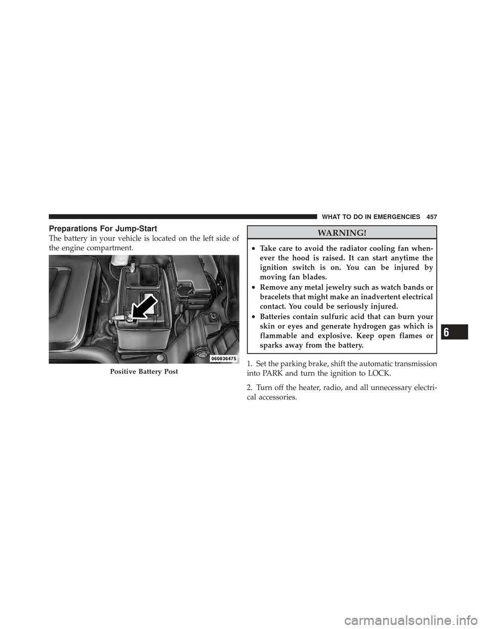 DODGE GRAND CARAVAN 2011 5.G Owners Manual Preparations For Jump-Start
The battery in your vehicle is located on the left side of
the engine compartment.WARNING!
•Take care to avoid the radiator cooling fan when-
ever the hood is raised. It DODGE GRAND CARAVAN 2011 5.G Owners Manual Preparations For Jump-Start
The battery in your vehicle is located on the left side of
the engine compartment.WARNING!
•Take care to avoid the radiator cooling fan when-
ever the hood is raised. It