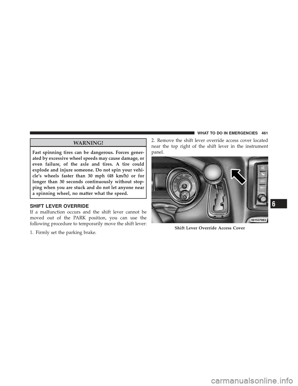 DODGE GRAND CARAVAN 2011 5.G Owners Manual WARNING!
Fast spinning tires can be dangerous. Forces gener-
ated by excessive wheel speeds may cause damage, or
even failure, of the axle and tires. A tire could
explode and injure someone. Do not sp