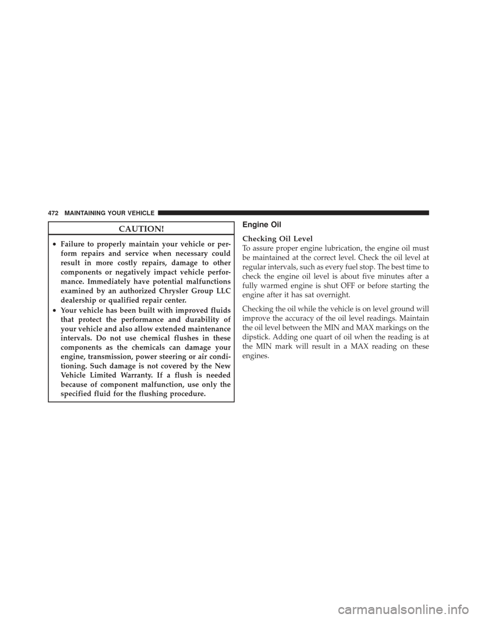 DODGE GRAND CARAVAN 2011 5.G Owners Manual CAUTION!
•Failure to properly maintain your vehicle or per-
form repairs and service when necessary could
result in more costly repairs, damage to other
components or negatively impact vehicle perfo