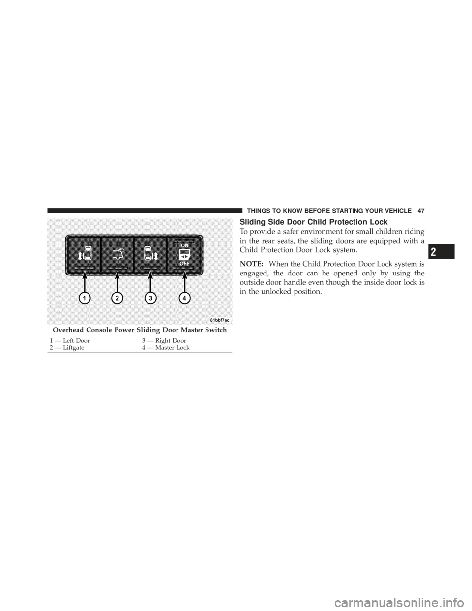 DODGE GRAND CARAVAN 2011 5.G Service Manual Sliding Side Door Child Protection Lock
To provide a safer environment for small children riding
in the rear seats, the sliding doors are equipped with a
Child Protection Door Lock system.
NOTE:When t