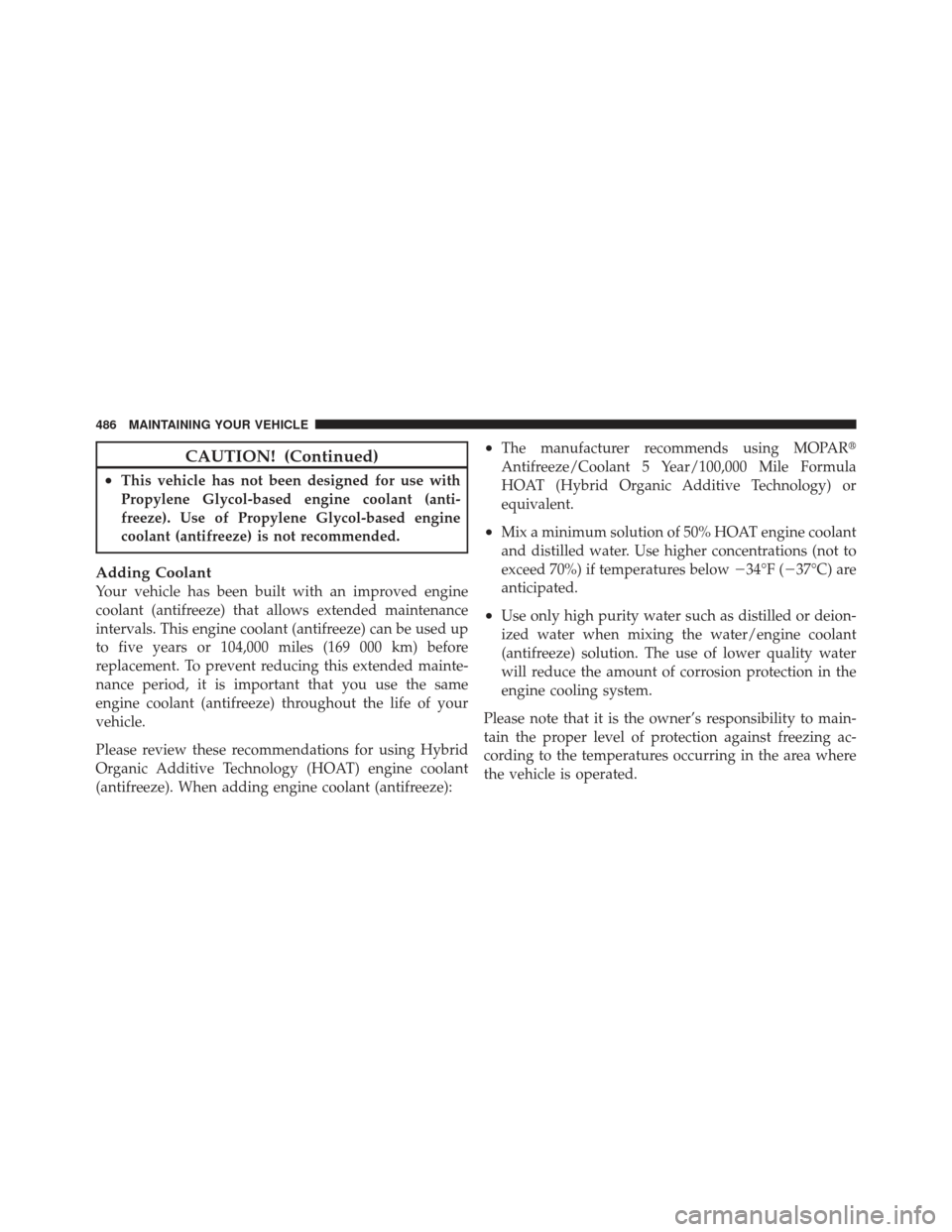 DODGE GRAND CARAVAN 2011 5.G Owners Manual CAUTION! (Continued)
•This vehicle has not been designed for use with
Propylene Glycol-based engine coolant (anti-
freeze). Use of Propylene Glycol-based engine
coolant (antifreeze) is not recommend
