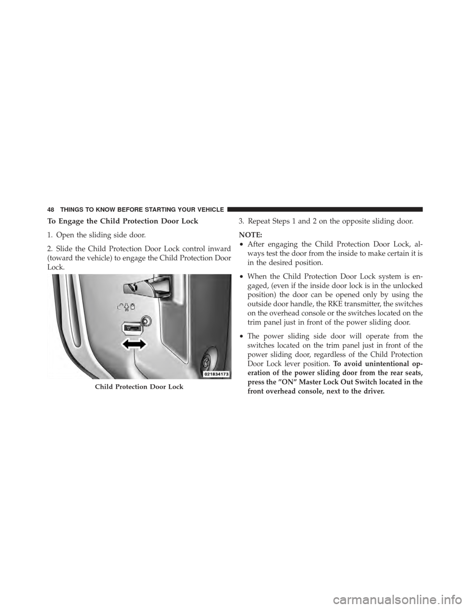 DODGE GRAND CARAVAN 2011 5.G Service Manual To Engage the Child Protection Door Lock
1. Open the sliding side door.
2. Slide the Child Protection Door Lock control inward
(toward the vehicle) to engage the Child Protection Door
Lock.3. Repeat S