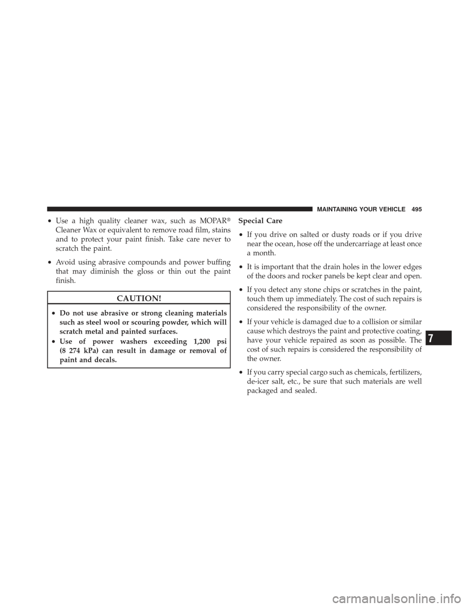 DODGE GRAND CARAVAN 2011 5.G Owners Manual •Use a high quality cleaner wax, such as MOPAR
Cleaner Wax or equivalent to remove road film, stains
and to protect your paint finish. Take care never to
scratch the paint.
•Avoid using abrasive 