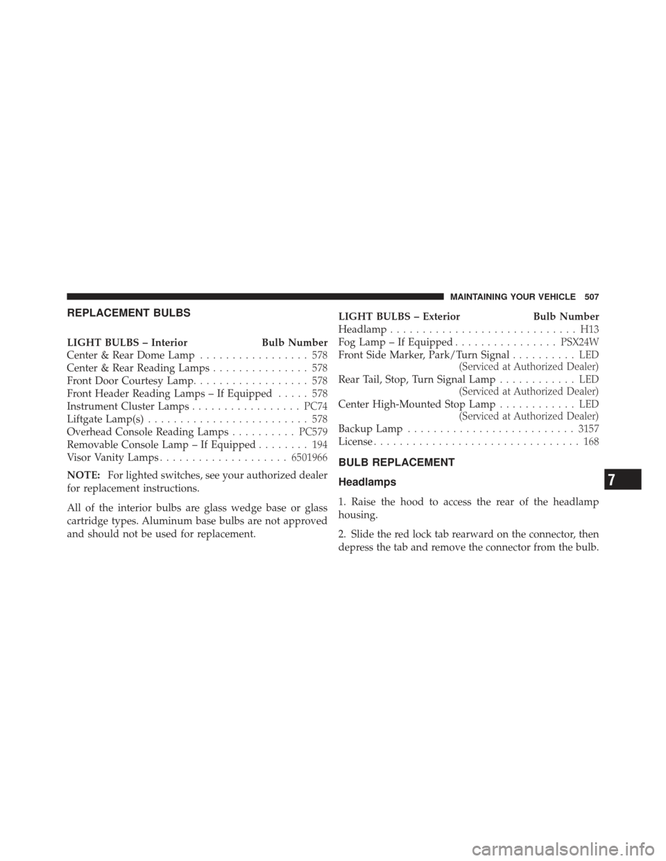 DODGE GRAND CARAVAN 2011 5.G Owners Manual REPLACEMENT BULBS
LIGHT BULBS – InteriorBulb Number
Center & Rear Dome Lamp ................. 578
Center & Rear Reading Lamps ............... 578
Front Door Courtesy Lamp .................. 578
Fron DODGE GRAND CARAVAN 2011 5.G Owners Manual REPLACEMENT BULBS
LIGHT BULBS – InteriorBulb Number
Center & Rear Dome Lamp ................. 578
Center & Rear Reading Lamps ............... 578
Front Door Courtesy Lamp .................. 578
Fron