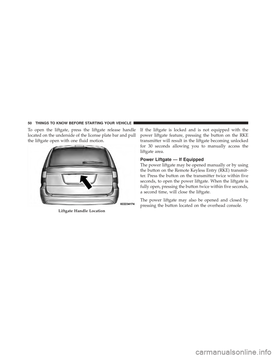 DODGE GRAND CARAVAN 2011 5.G Workshop Manual To open the liftgate, press the liftgate release handle
located on the underside of the license plate bar and pull
the liftgate open with one fluid motion.If the liftgate is locked and is not equipped