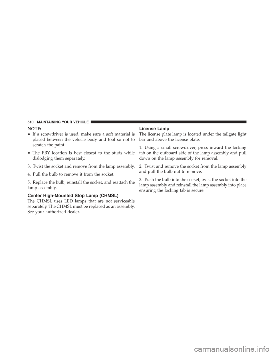 DODGE GRAND CARAVAN 2011 5.G Owners Manual NOTE:
•If a screwdriver is used, make sure a soft material is
placed between the vehicle body and tool so not to
scratch the paint.
•The PRY location is best closest to the studs while
dislodging 