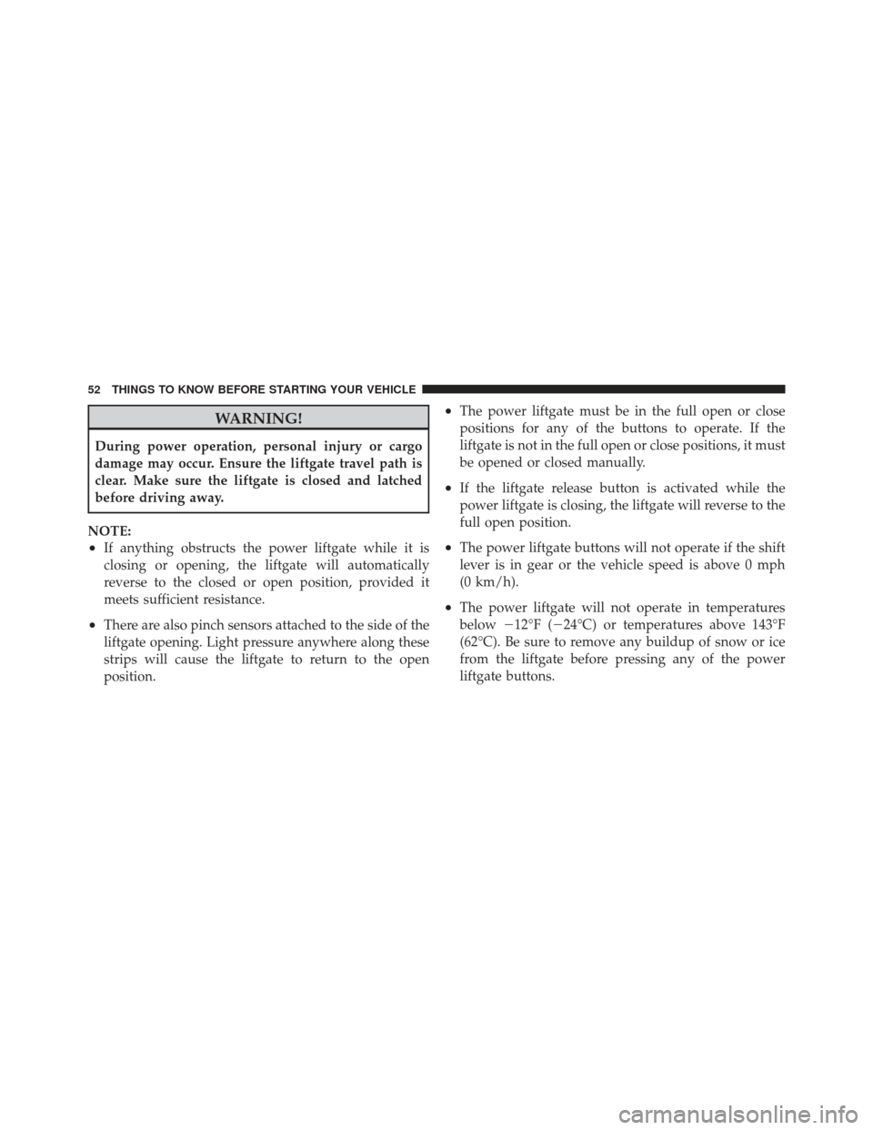 DODGE GRAND CARAVAN 2011 5.G Workshop Manual WARNING!
During power operation, personal injury or cargo
damage may occur. Ensure the liftgate travel path is
clear. Make sure the liftgate is closed and latched
before driving away.
NOTE:
•If anyt