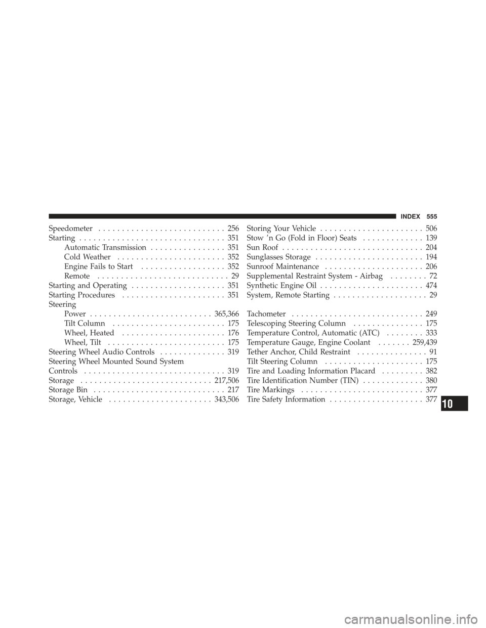DODGE GRAND CARAVAN 2011 5.G Owners Manual Speedometer........................... 256
Starting ............................... 351
Automatic Transmission ................ 351
Cold Weather ....................... 352
Engine Fails to Start .....