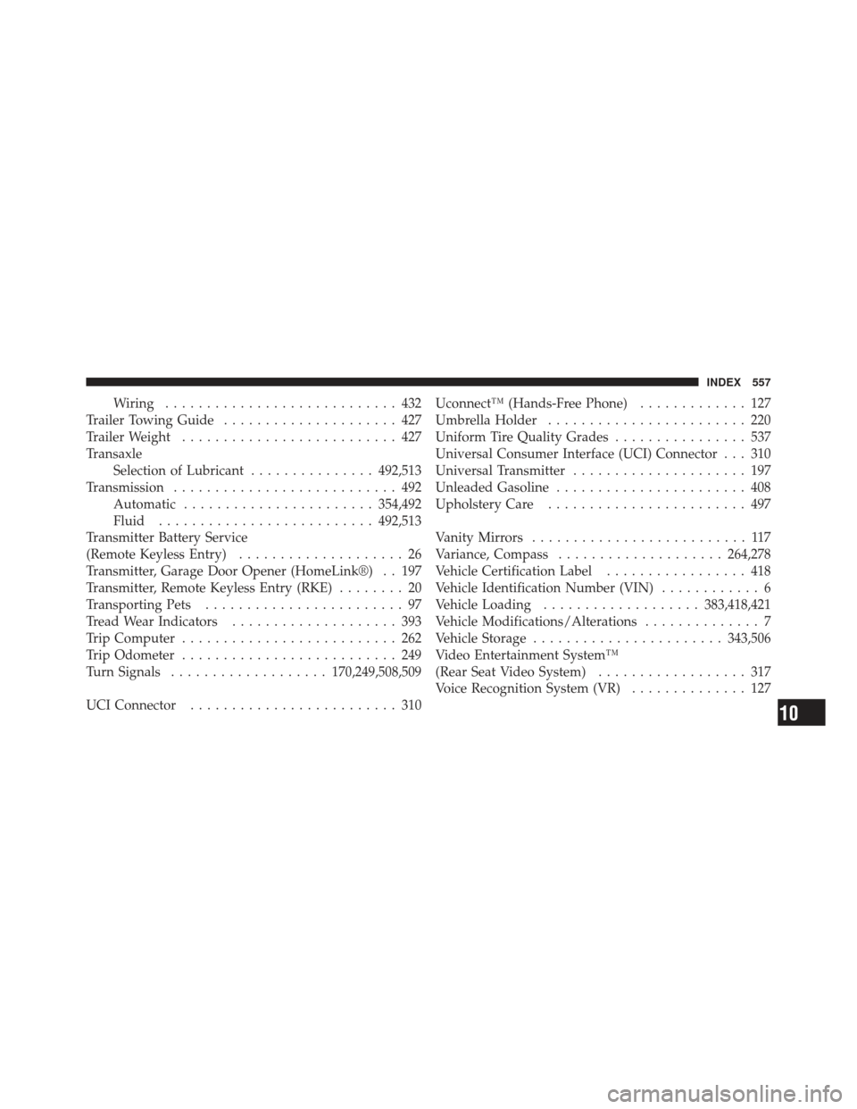 DODGE GRAND CARAVAN 2011 5.G Owners Manual Wiring............................ 432
Trailer Towing Guide ..................... 427
Trailer Weight .......................... 427
Transaxle Selection of Lubricant ...............492,513
Transmission