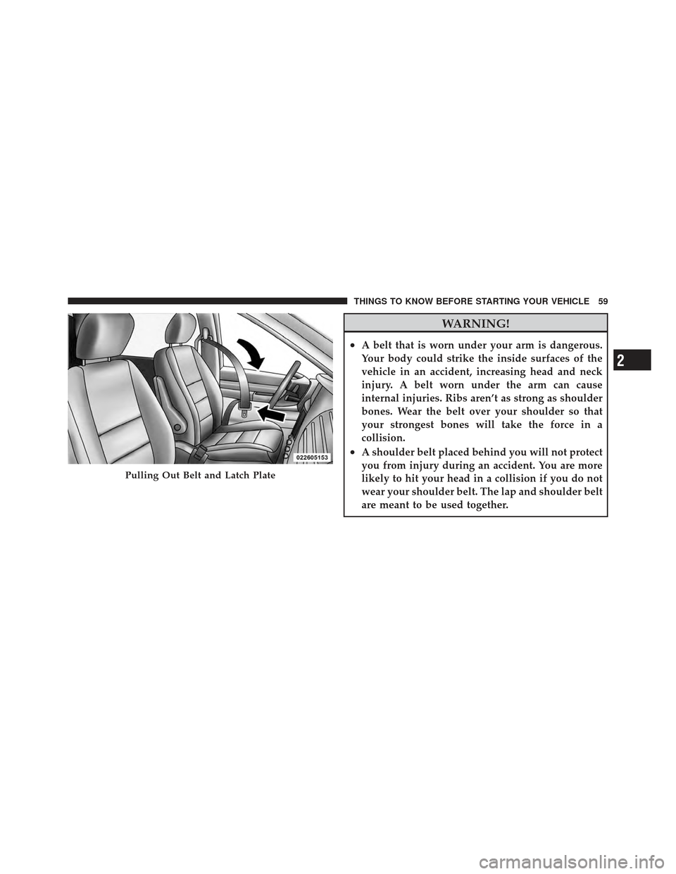 DODGE GRAND CARAVAN 2011 5.G Repair Manual WARNING!
•A belt that is worn under your arm is dangerous.
Your body could strike the inside surfaces of the
vehicle in an accident, increasing head and neck
injury. A belt worn under the arm can ca DODGE GRAND CARAVAN 2011 5.G Repair Manual WARNING!
•A belt that is worn under your arm is dangerous.
Your body could strike the inside surfaces of the
vehicle in an accident, increasing head and neck
injury. A belt worn under the arm can ca