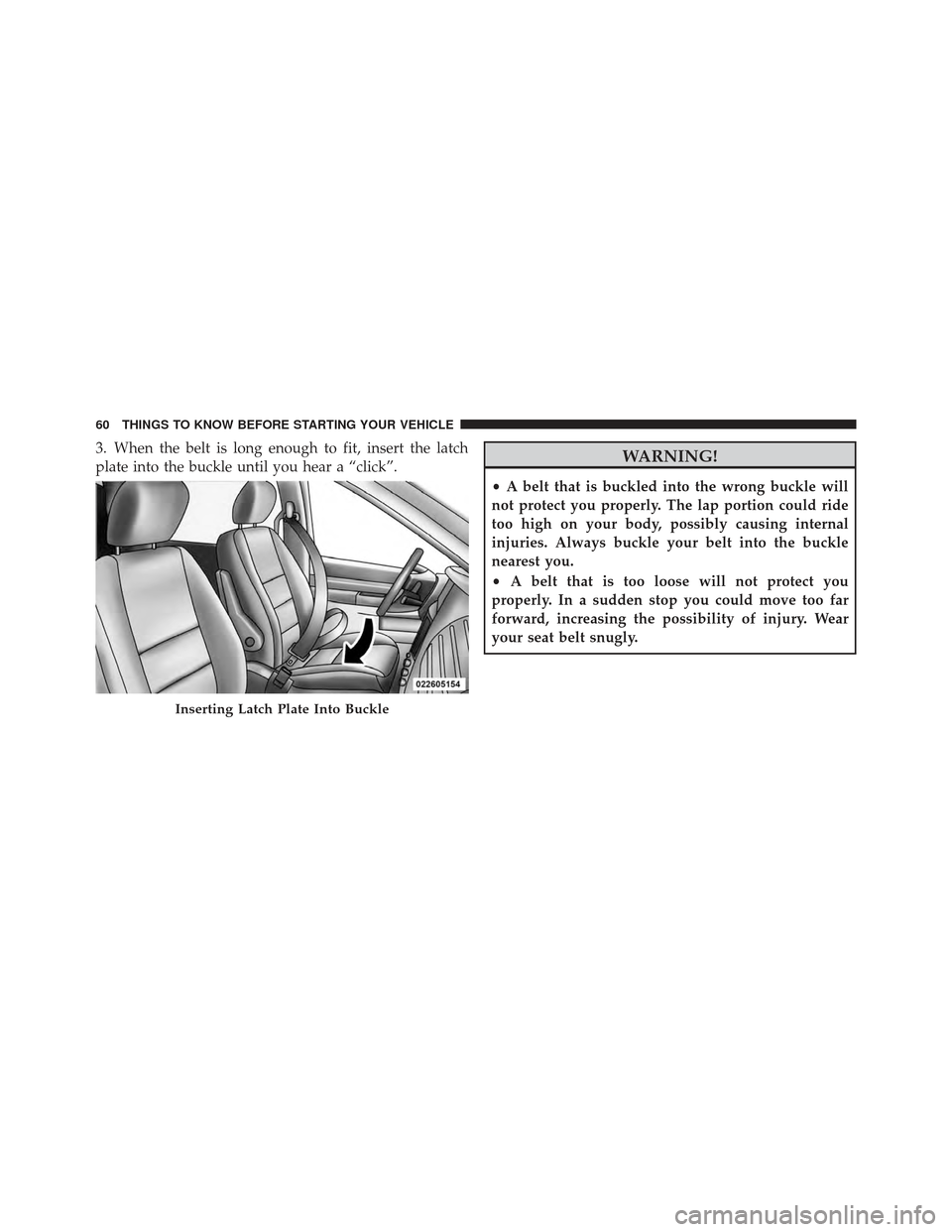 DODGE GRAND CARAVAN 2011 5.G Repair Manual 3. When the belt is long enough to fit, insert the latch
plate into the buckle until you hear a “click”.WARNING!
•A belt that is buckled into the wrong buckle will
not protect you properly. The DODGE GRAND CARAVAN 2011 5.G Repair Manual 3. When the belt is long enough to fit, insert the latch
plate into the buckle until you hear a “click”.WARNING!
•A belt that is buckled into the wrong buckle will
not protect you properly. The