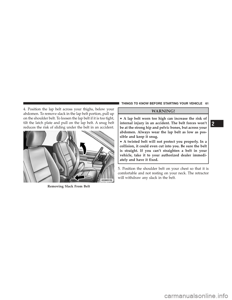DODGE GRAND CARAVAN 2011 5.G Repair Manual 4. Position the lap belt across your thighs, below your
abdomen. To remove slack in the lap belt portion, pull up
on the shoulder belt. To loosen the lap belt if it is too tight,
tilt the latch plate DODGE GRAND CARAVAN 2011 5.G Repair Manual 4. Position the lap belt across your thighs, below your
abdomen. To remove slack in the lap belt portion, pull up
on the shoulder belt. To loosen the lap belt if it is too tight,
tilt the latch plate
