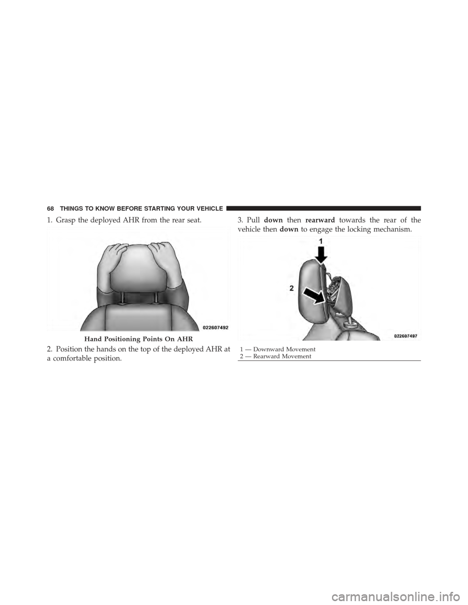 DODGE GRAND CARAVAN 2011 5.G Repair Manual 1. Grasp the deployed AHR from the rear seat.
2. Position the hands on the top of the deployed AHR at
a comfortable position.3. Pull
downthenrearward towards the rear of the
vehicle then downto engage DODGE GRAND CARAVAN 2011 5.G Repair Manual 1. Grasp the deployed AHR from the rear seat.
2. Position the hands on the top of the deployed AHR at
a comfortable position.3. Pull
downthenrearward towards the rear of the
vehicle then downto engage