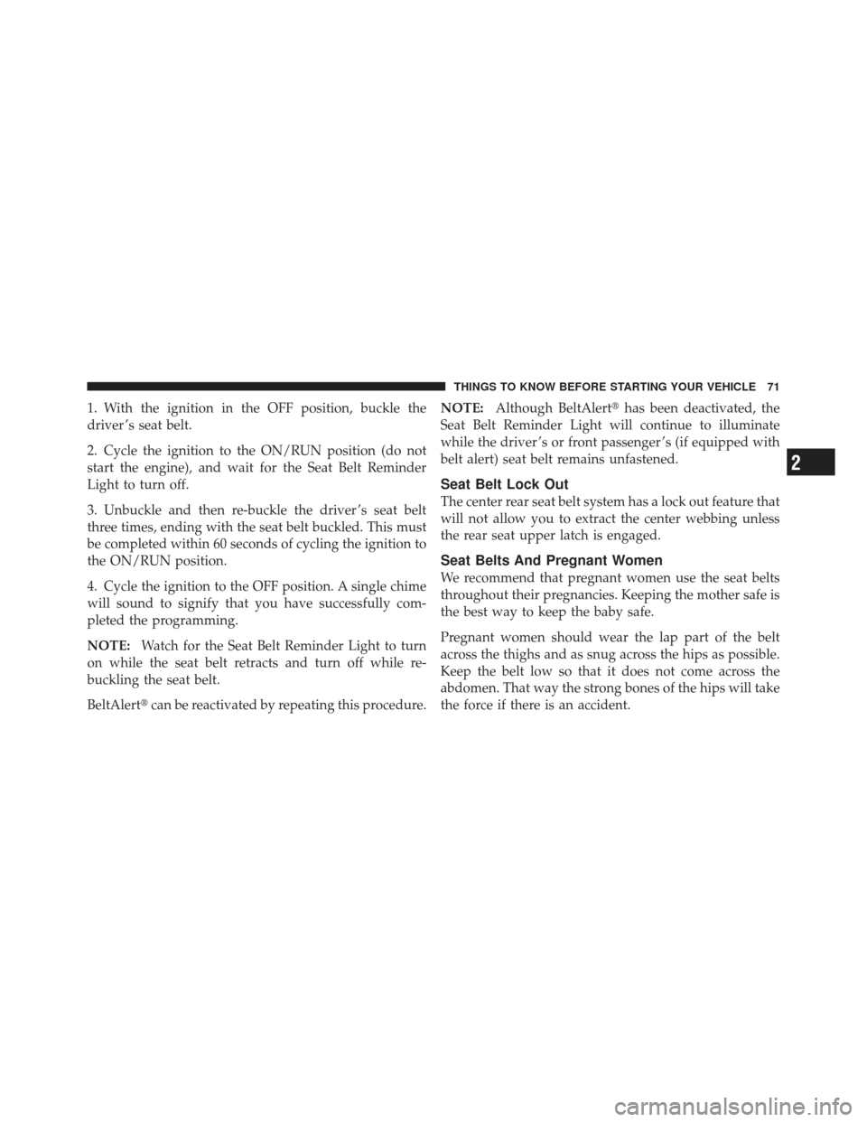 DODGE GRAND CARAVAN 2011 5.G Manual PDF 1. With the ignition in the OFF position, buckle the
driver ’s seat belt.
2. Cycle the ignition to the ON/RUN position (do not
start the engine), and wait for the Seat Belt Reminder
Light to turn of