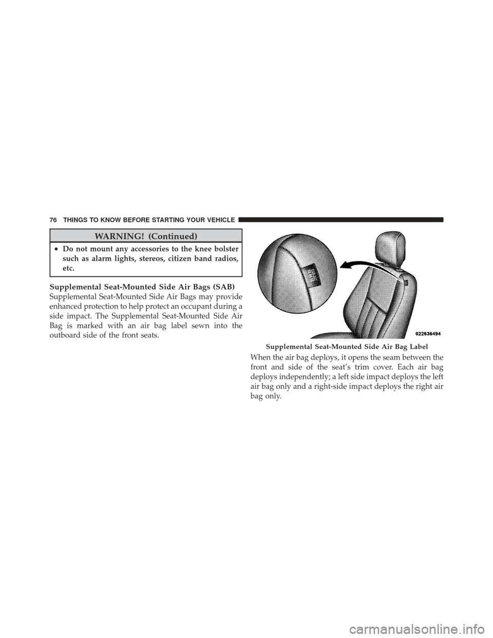 DODGE GRAND CARAVAN 2011 5.G Owners Manual WARNING! (Continued)
•Do not mount any accessories to the knee bolster
such as alarm lights, stereos, citizen band radios,
etc.
Supplemental Seat-Mounted Side Air Bags (SAB)
Supplemental Seat-Mounte