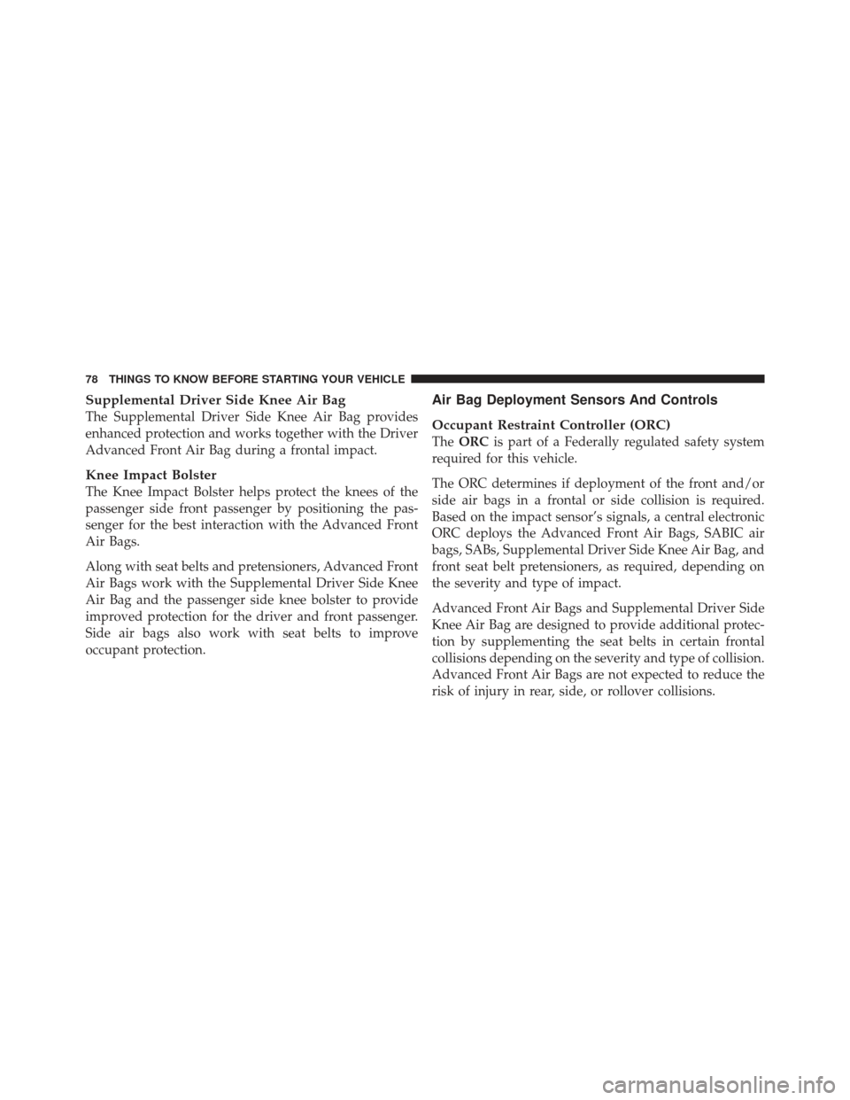 DODGE GRAND CARAVAN 2011 5.G Manual PDF Supplemental Driver Side Knee Air Bag
The Supplemental Driver Side Knee Air Bag provides
enhanced protection and works together with the Driver
Advanced Front Air Bag during a frontal impact.
Knee Imp