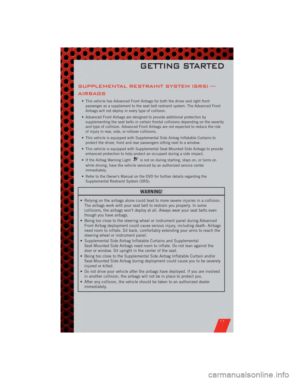 DODGE GRAND CARAVAN 2011 5.G User Guide SUPPLEMENTAL RESTRAINT SYSTEM (SRS) —
AIRBAGS
• This vehicle has Advanced Front Airbags for both the driver and right frontpassenger as a supplement to the seat belt restraint system. The Advanced