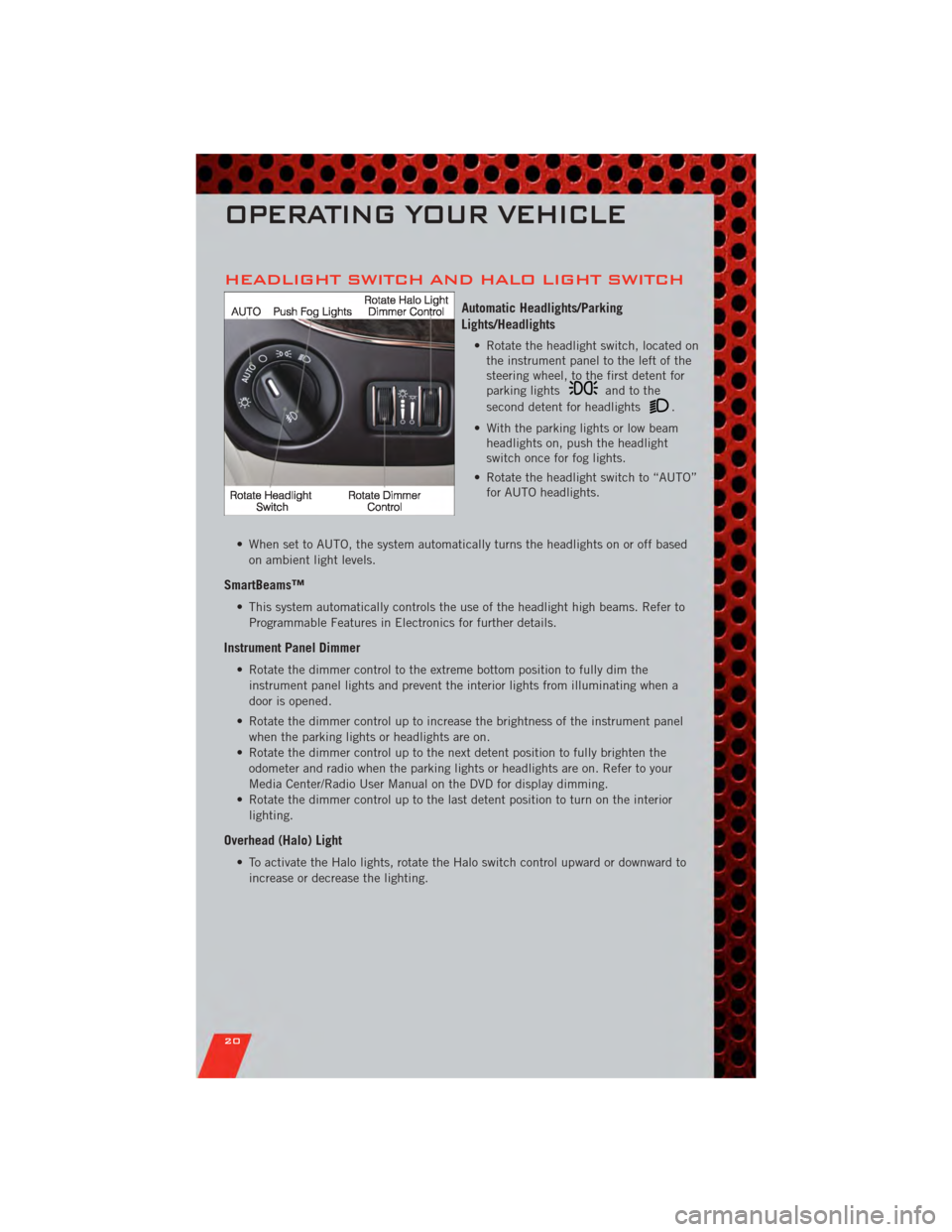 DODGE GRAND CARAVAN 2011 5.G Owners Manual HEADLIGHT SWITCH AND HALO LIGHT SWITCH
Automatic Headlights/Parking
Lights/Headlights
• Rotate the headlight switch, located onthe instrument panel to the left of the
steering wheel, to the first de DODGE GRAND CARAVAN 2011 5.G Owners Manual HEADLIGHT SWITCH AND HALO LIGHT SWITCH
Automatic Headlights/Parking
Lights/Headlights
• Rotate the headlight switch, located onthe instrument panel to the left of the
steering wheel, to the first de