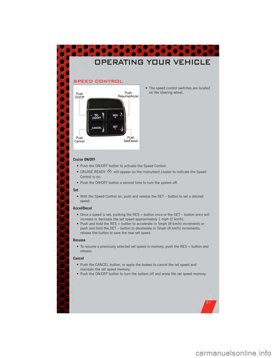 DODGE GRAND CARAVAN 2011 5.G Owners Manual SPEED CONTROL
• The speed control switches are locatedon the steering wheel.
Cruise ON/OFF
• Push the ON/OFF button to activate the Speed Control.
• CRUISE READY
will appear on the instrument cl DODGE GRAND CARAVAN 2011 5.G Owners Manual SPEED CONTROL
• The speed control switches are locatedon the steering wheel.
Cruise ON/OFF
• Push the ON/OFF button to activate the Speed Control.
• CRUISE READY
will appear on the instrument cl